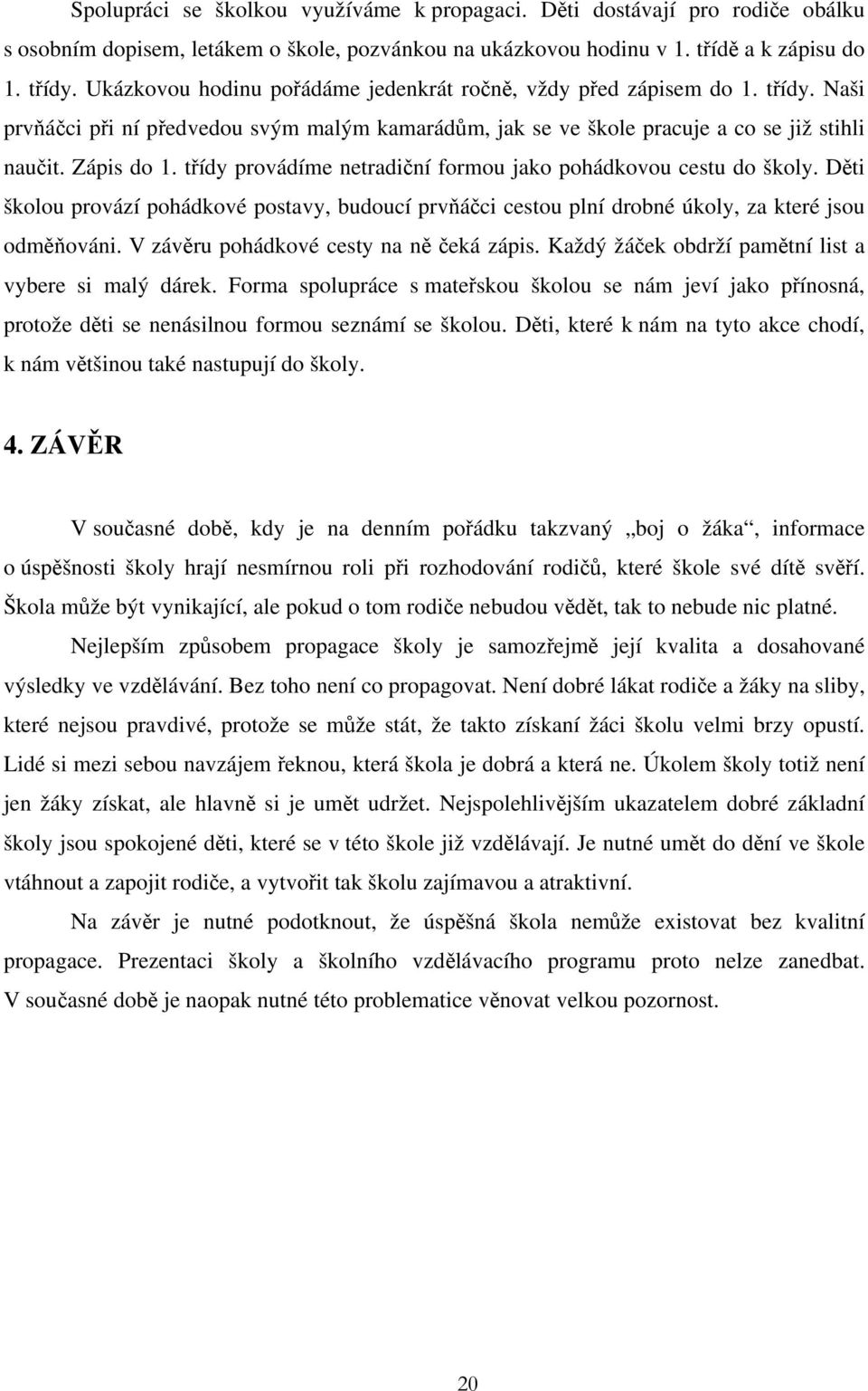 třídy provádíme netradiční formou jako pohádkovou cestu do školy. Děti školou provází pohádkové postavy, budoucí prvňáčci cestou plní drobné úkoly, za které jsou odměňováni.