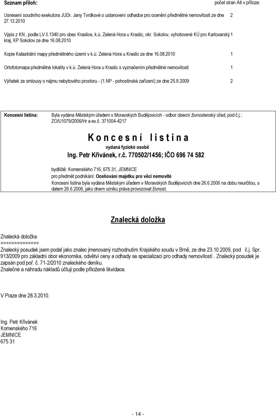 08.2010 1 Ortofotomapa předmětné lokality v k.ú. Zelená Hora u Kraslic s vyznačením předmětné nemovitosti 1 Výňatek ze smlouvy o nájmu nebytového prostoru - (1.NP - pohostinské zařízení) ze dne 25.9.