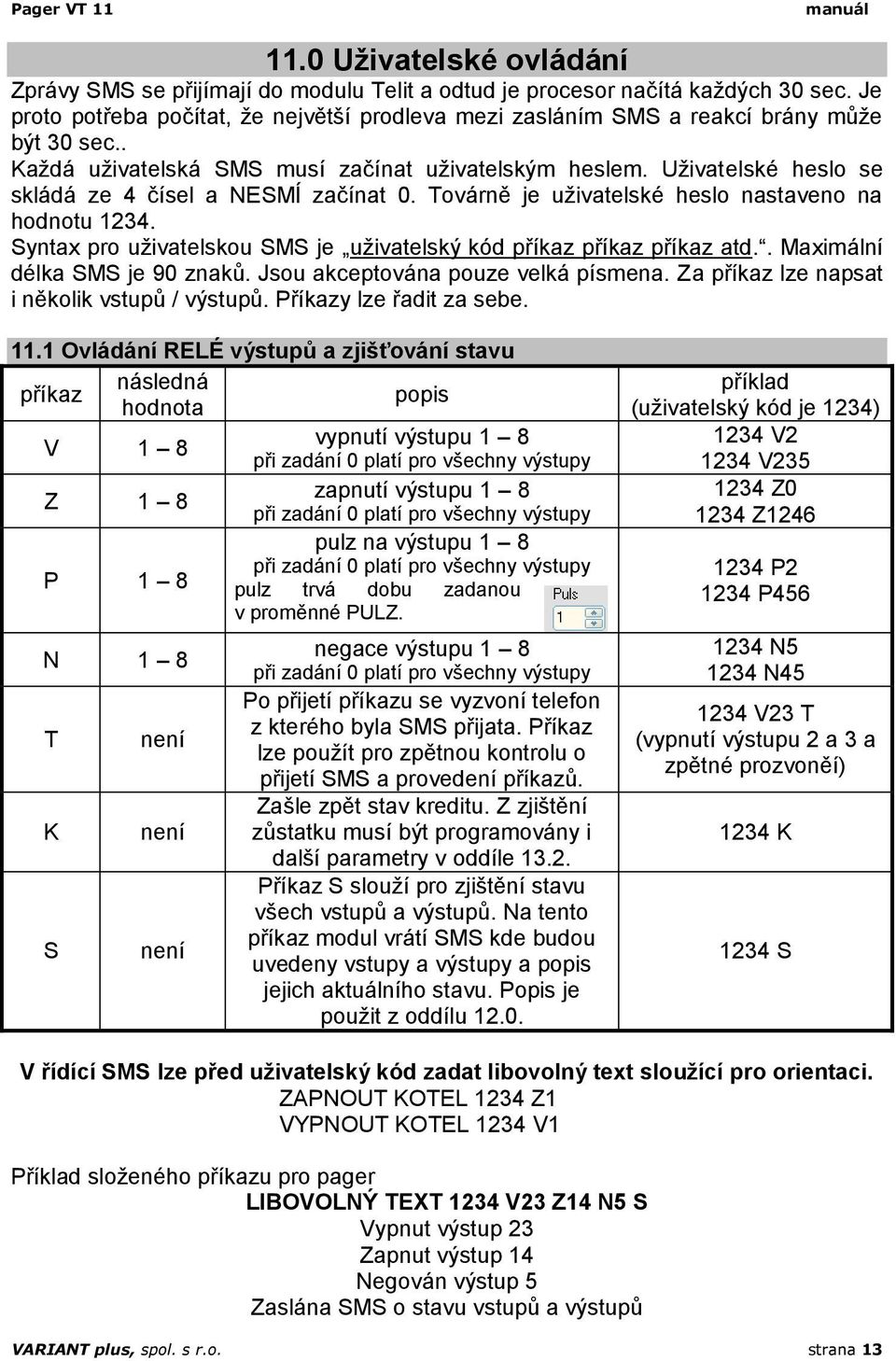 Uživatelské heslo se skládá ze 4 čísel a NESMÍ začínat 0. Továrně je uživatelské heslo nastaveno na hodnotu 1234. Syntax pro uživatelskou SMS je uživatelský kód příkaz příkaz příkaz atd.