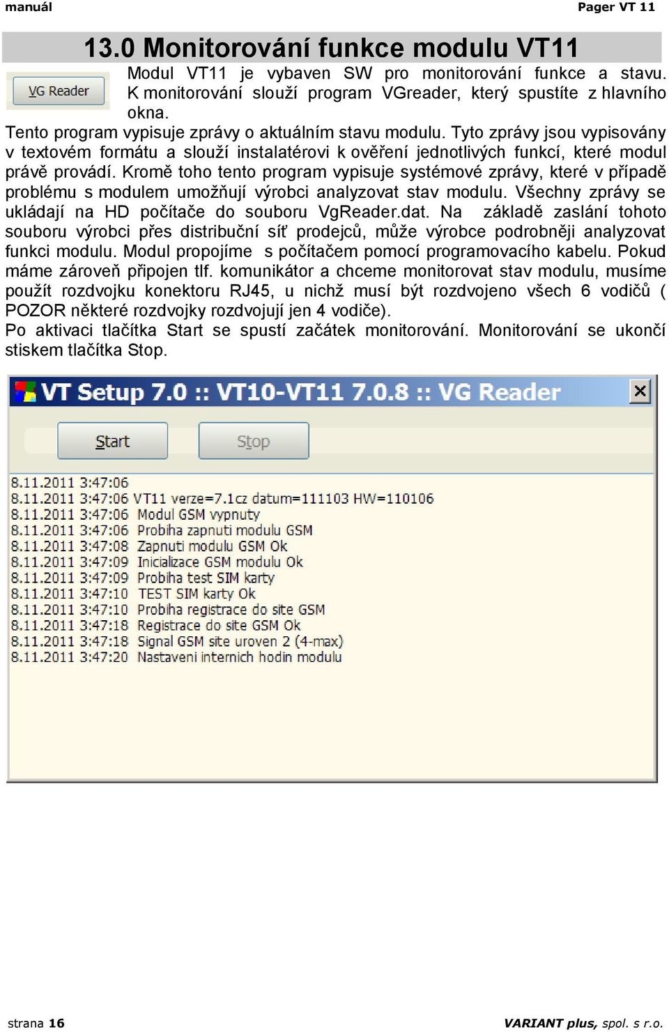 Kromě toho tento program vypisuje systémové zprávy, které v případě problému s modulem umožňují výrobci analyzovat stav modulu. Všechny zprávy se ukládají na HD počítače do souboru VgReader.dat.