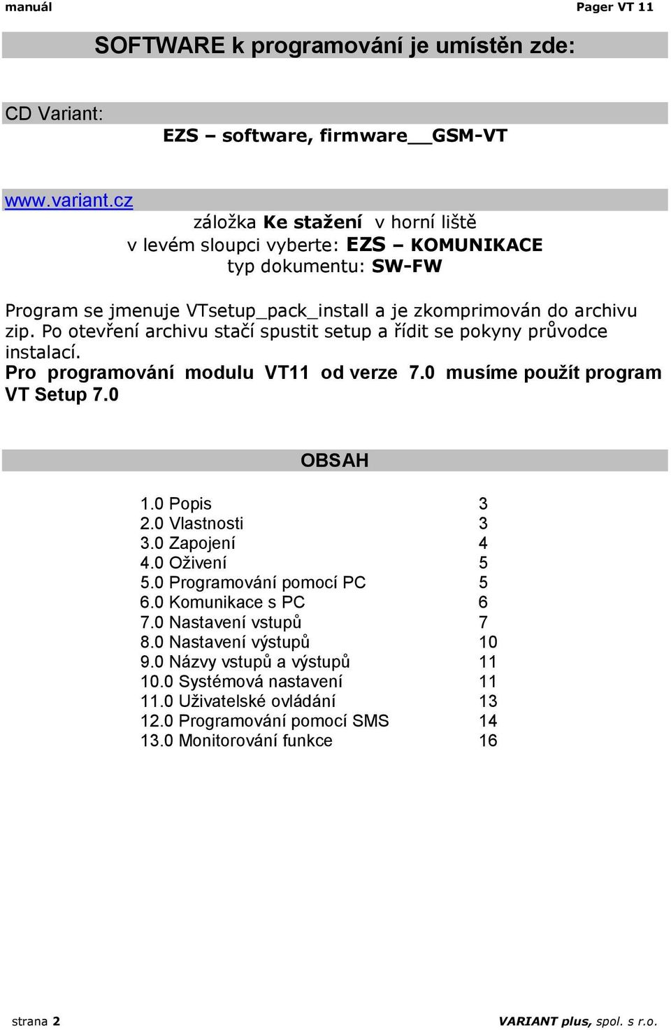 Po otevření archivu stačí spustit setup a řídit se pokyny průvodce instalací. Pro programování modulu VT11 od verze 7.0 musíme použít program VT Setup 7.0 OBSAH 1.0 Popis 3 2.0 Vlastnosti 3 3.