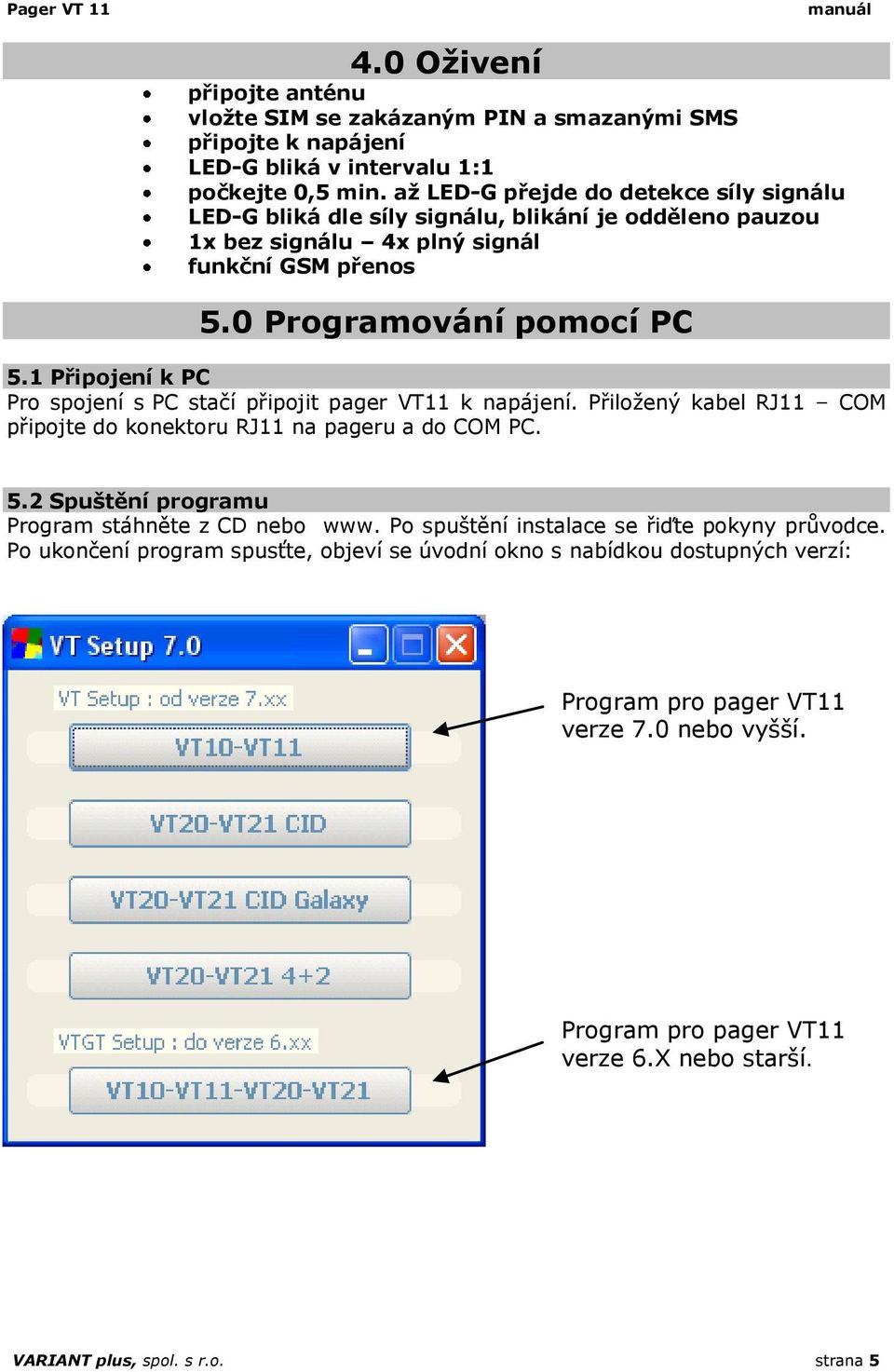 1 Připojení k PC Pro spojení s PC stačí připojit pager VT11 k napájení. Přiložený kabel RJ11 COM připojte do konektoru RJ11 na pageru a do COM PC. 5.