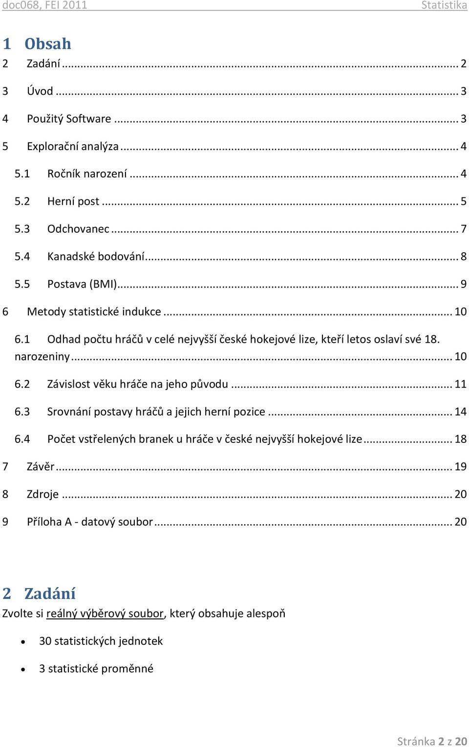 .. 11 6.3 Srovnání postavy hráčů a jejich herní pozice... 14 6.4 Počet vstřelených branek u hráče v české nejvyšší hokejové lize... 18 7 Závěr... 19 8 Zdroje.