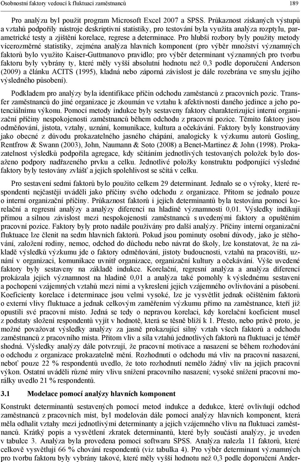 Pro hlubší rozbory byly použity metody vícerozměrné statistiky, zejména analýza hlavních komponent (pro výběr množství významných faktorů bylo využito Kaiser-Guttmanovo pravidlo; pro výběr