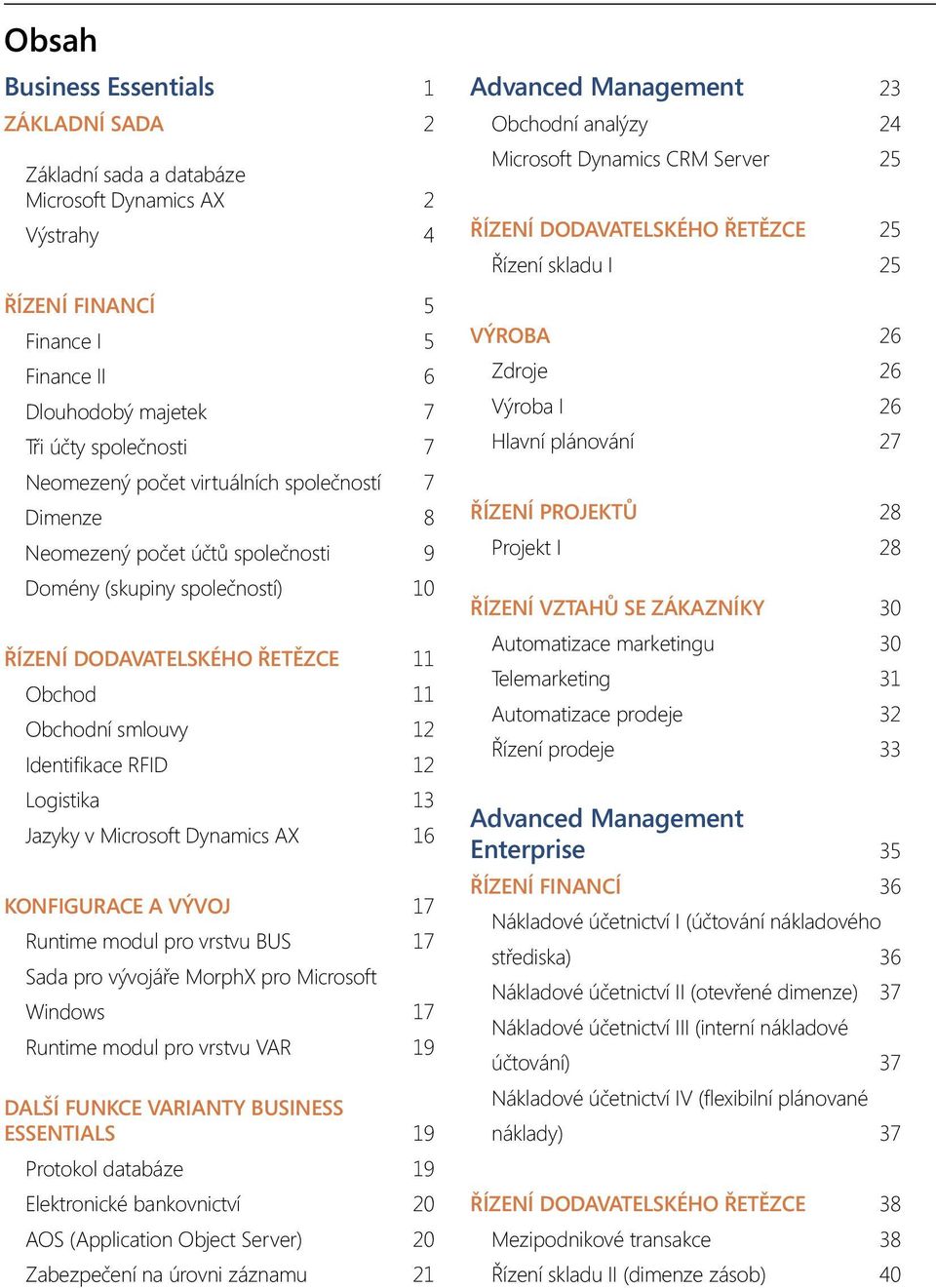 Logistika 13 Jazyky v Microsoft Dynamics AX 16 KONFIGURACE A VÝVOJ 17 Runtime modul pro vrstvu BUS 17 Sada pro vývojáře MorphX pro Microsoft Windows 17 Runtime modul pro vrstvu VAR 19 DALŠÍ FUNKCE