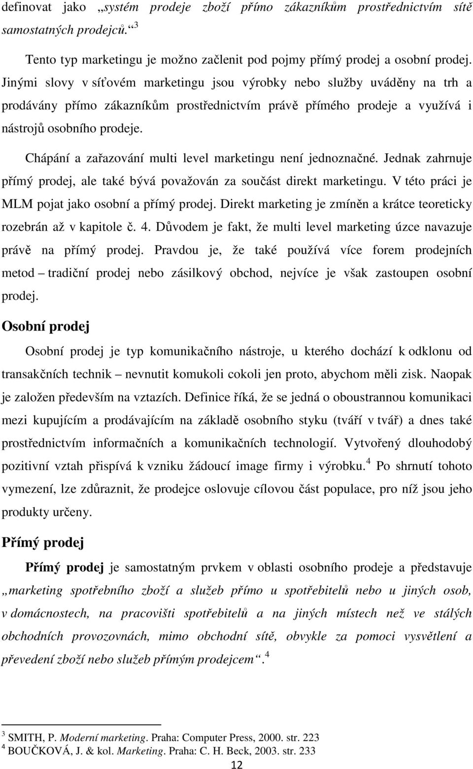 Chápání a zařazování multi level marketingu není jednoznačné. Jednak zahrnuje přímý prodej, ale také bývá považován za součást direkt marketingu. V této práci je MLM pojat jako osobní a přímý prodej.