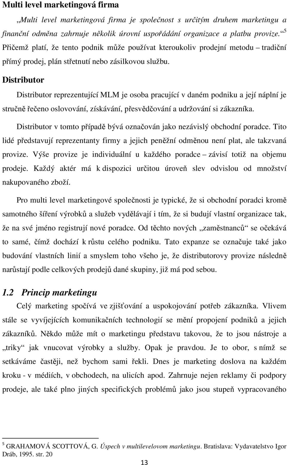 Distributor Distributor reprezentující MLM je osoba pracující v daném podniku a její náplní je stručně řečeno oslovování, získávání, přesvědčování a udržování si zákazníka.