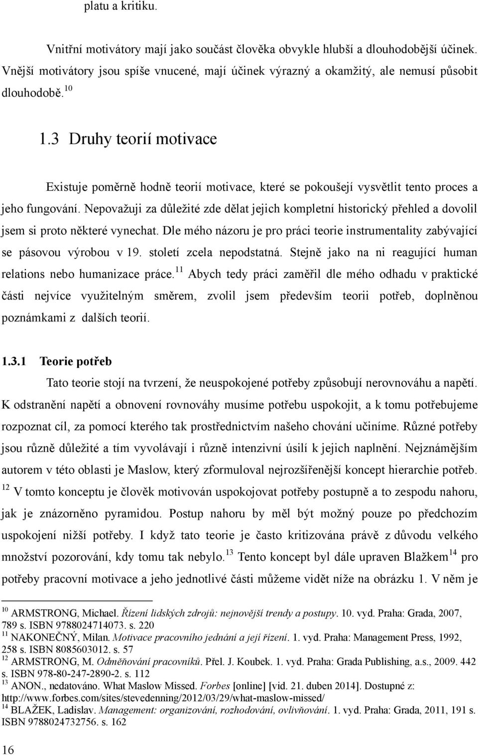 3 Druhy teorií motivace Existuje poměrně hodně teorií motivace, které se pokoušejí vysvětlit tento proces a jeho fungování.