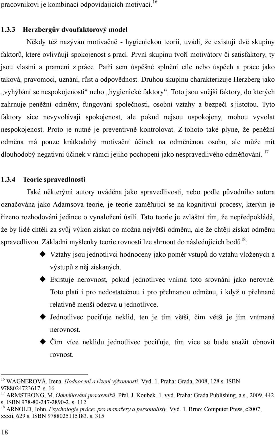 První skupinu tvoří motivátory či satisfaktory, ty jsou vlastní a pramení z práce. Patří sem úspěšné splnění cíle nebo úspěch a práce jako taková, pravomoci, uznání, růst a odpovědnost.