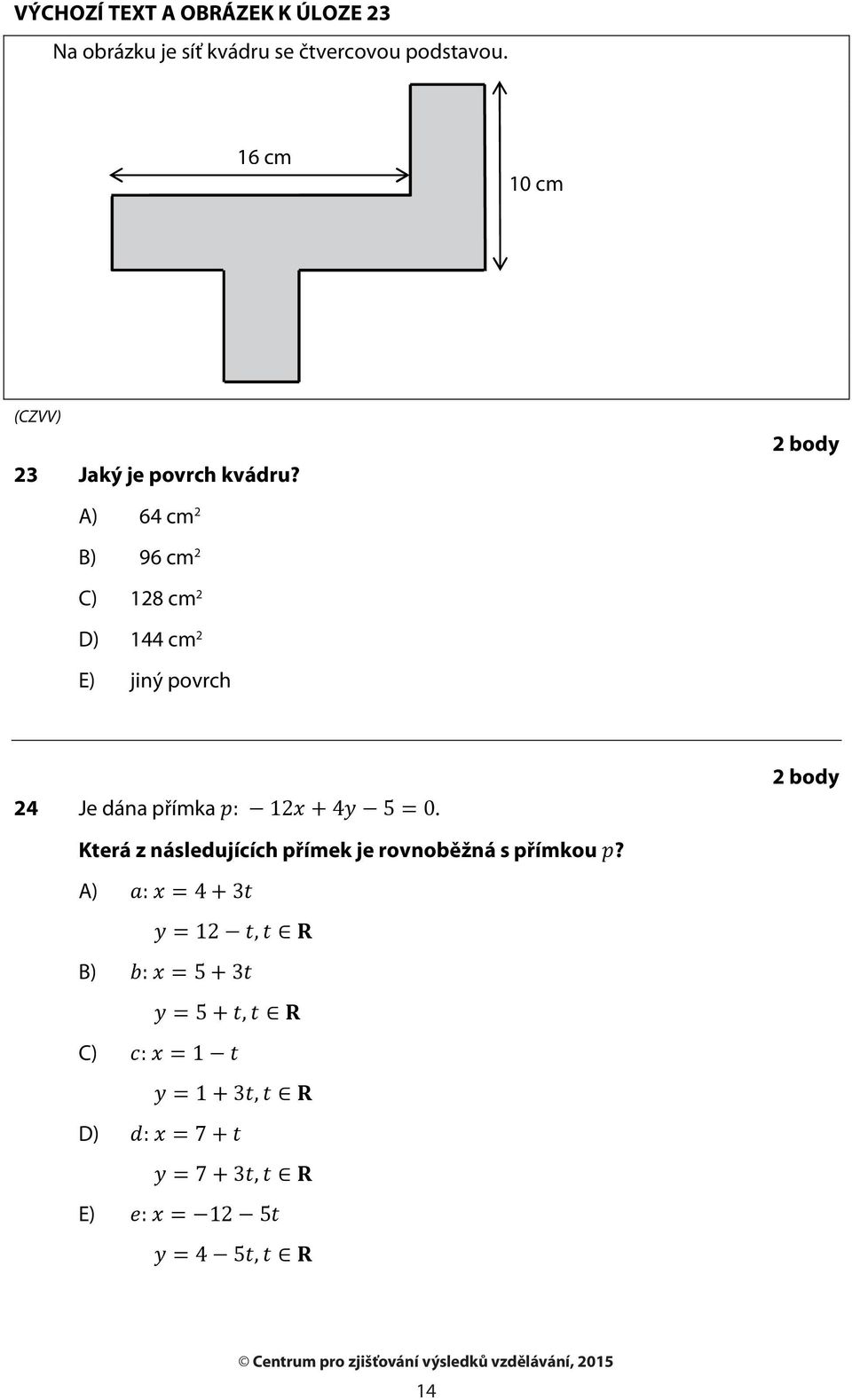 A) 64 cm 2 B) 96 cm 2 C) 128 cm 2 D) 144 cm 2 E) jiný povrch 2 body 24