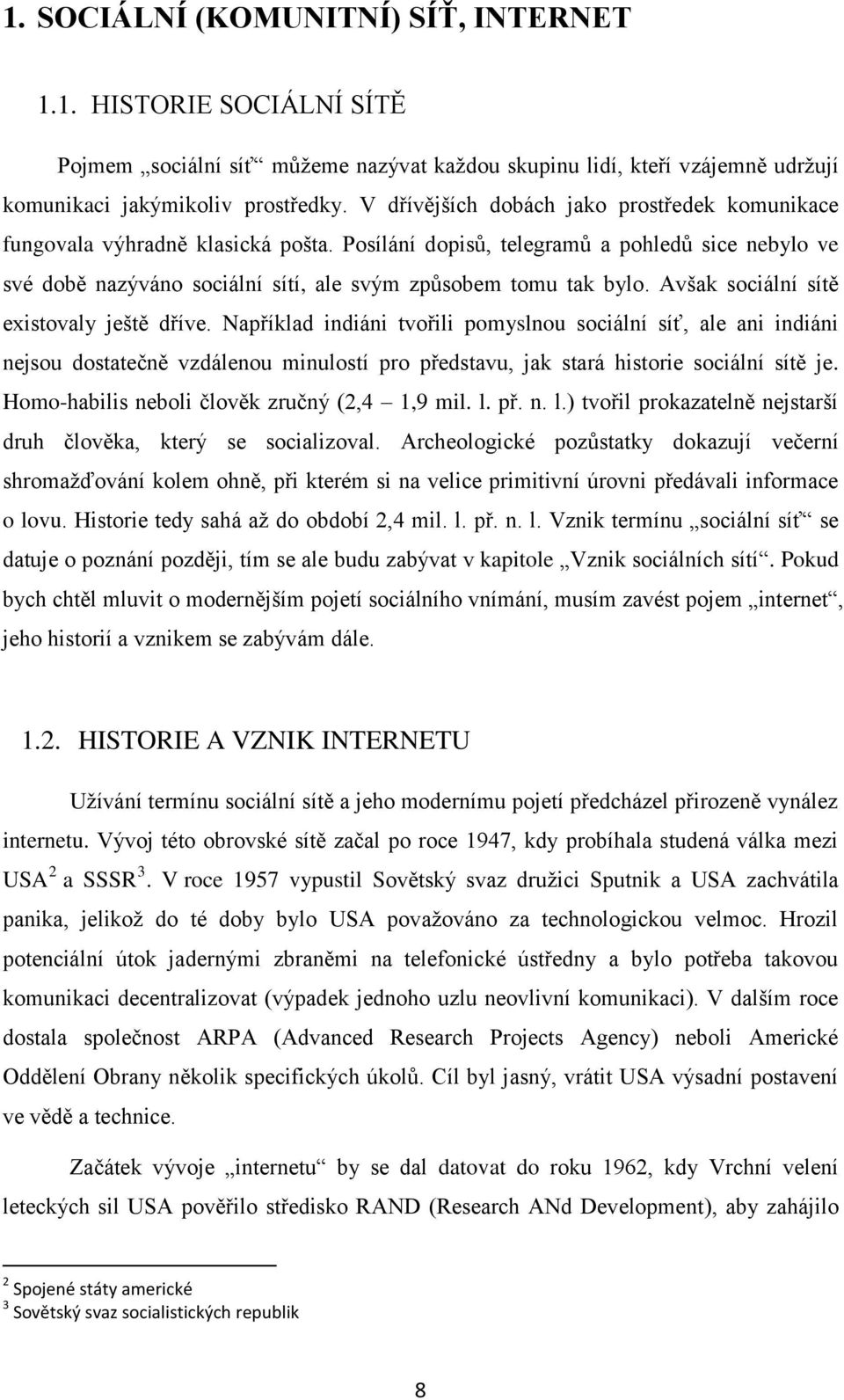 Avšak sociální sítě existovaly ještě dříve. Například indiáni tvořili pomyslnou sociální síť, ale ani indiáni nejsou dostatečně vzdálenou minulostí pro představu, jak stará historie sociální sítě je.