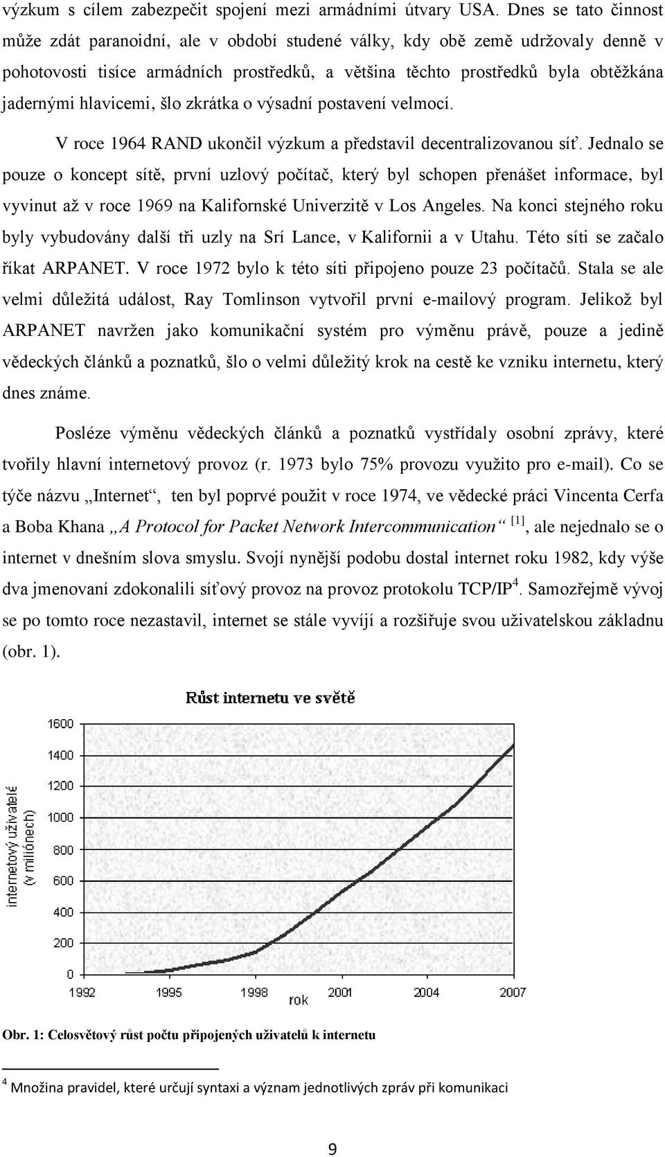 hlavicemi, šlo zkrátka o výsadní postavení velmocí. V roce 1964 RAND ukončil výzkum a představil decentralizovanou síť.