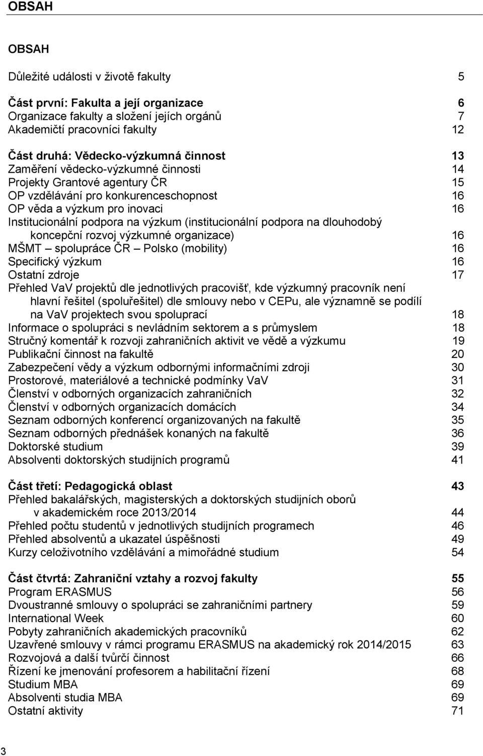 (institucionální podpora na dlouhodobý koncepční rozvoj výzkumné organizace) 16 MŠMT spolupráce ČR Polsko (mobility) 16 Specifický výzkum 16 Ostatní zdroje 17 Přehled VaV projektů dle jednotlivých