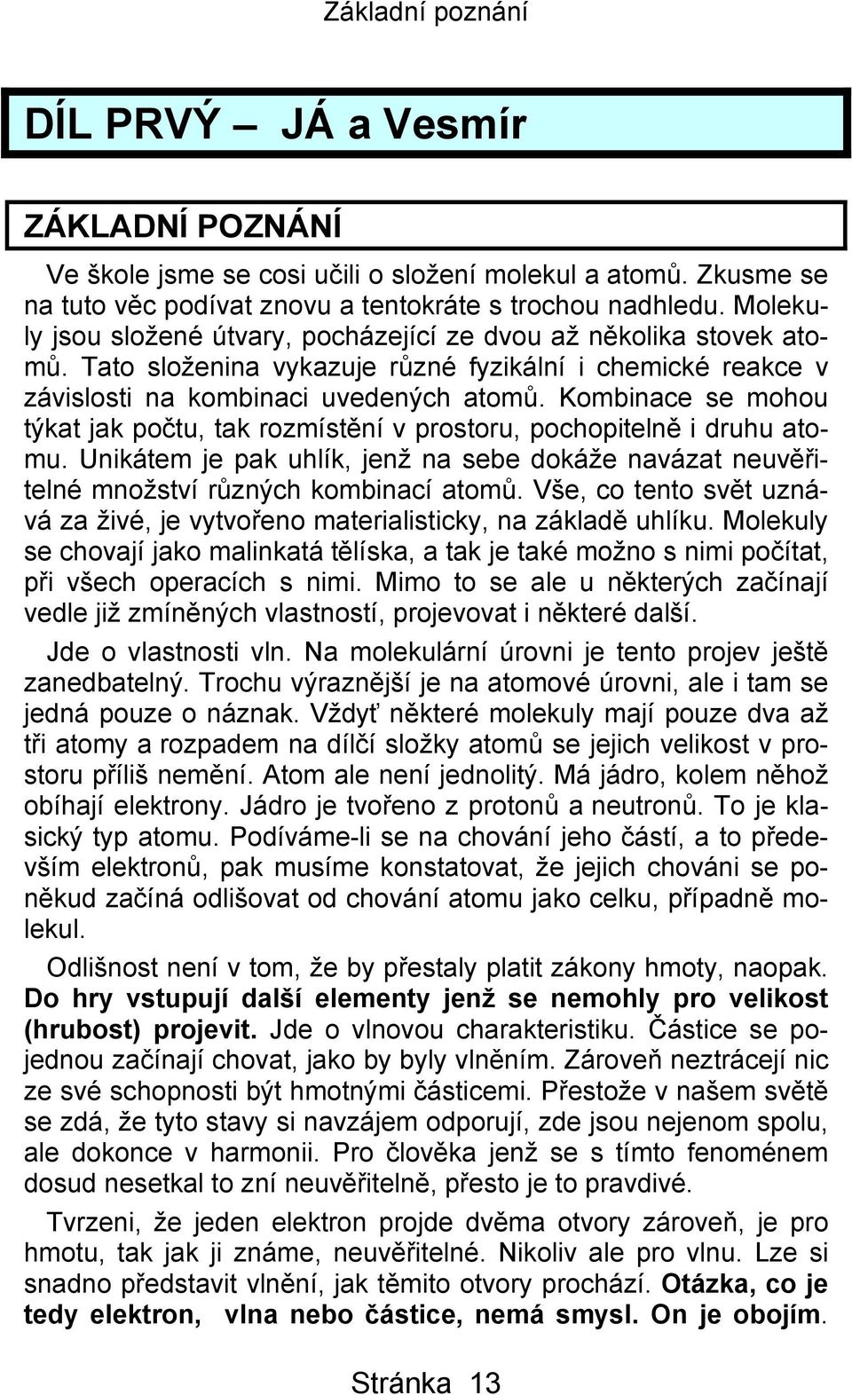 Kombinace se mohou týkat jak počtu, tak rozmístění v prostoru, pochopitelně i druhu atomu. Unikátem je pak uhlík, jenž na sebe dokáže navázat neuvěřitelné množství různých kombinací atomů.