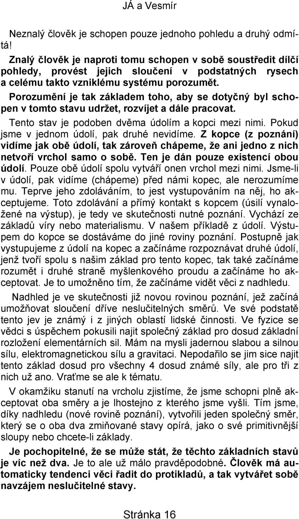 Porozumění je tak základem toho, aby se dotyčný byl schopen v tomto stavu udržet, rozvíjet a dále pracovat. Tento stav je podoben dvěma údolím a kopci mezi nimi.