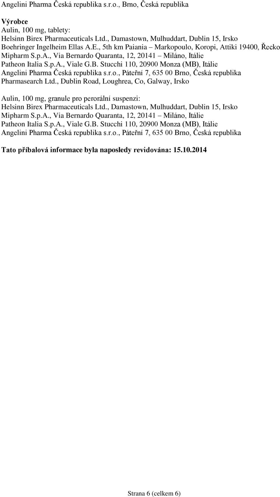 r.o., Páteřní 7, 635 00 Brno, Česká republika Pharmasearch Ltd., Dublin Road, Loughrea, Co, Galway, Irsko Aulin, 100 mg, granule pro perorální suspenzi: Helsinn Birex Pharmaceuticals Ltd.