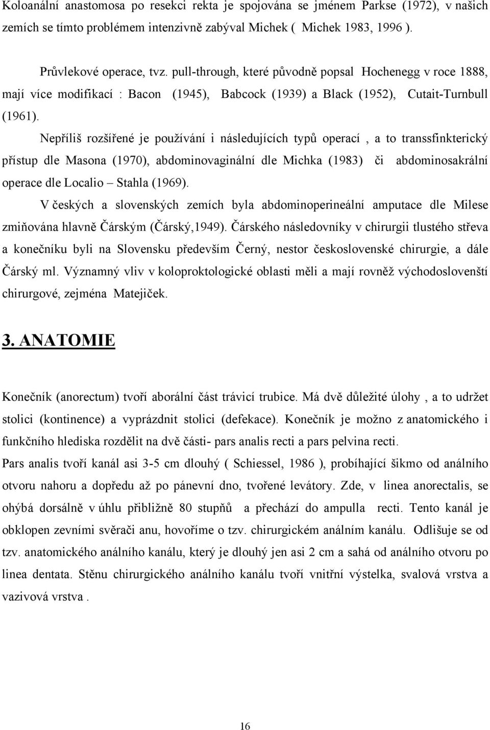 Nepříliš rozšířené je používání i následujících typů operací, a to transsfinkterický přístup dle Masona (1970), abdominovaginální dle Michka (1983) či abdominosakrální operace dle Localio Stahla