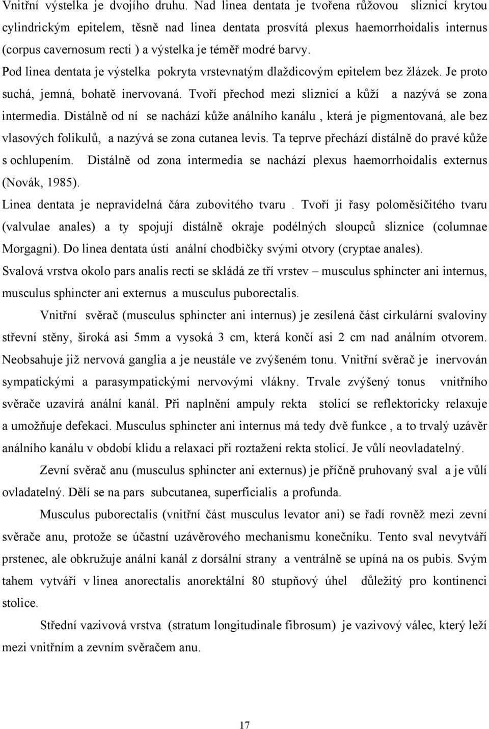 Pod linea dentata je výstelka pokryta vrstevnatým dlaždicovým epitelem bez žlázek. Je proto suchá, jemná, bohatě inervovaná. Tvoří přechod mezi sliznicí a kůží a nazývá se zona intermedia.