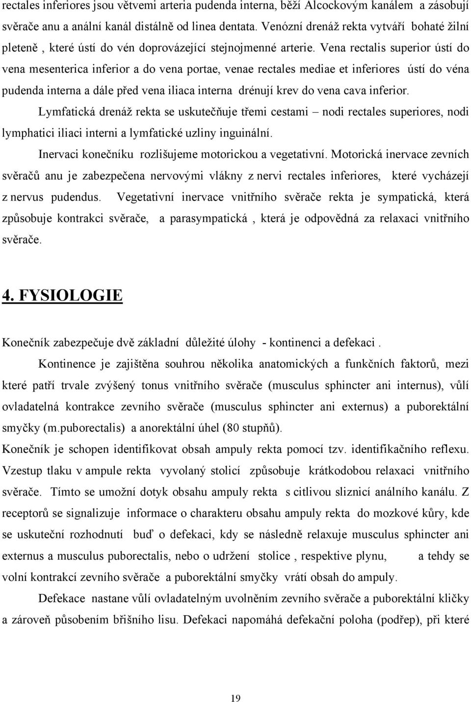 Vena rectalis superior ústí do vena mesenterica inferior a do vena portae, venae rectales mediae et inferiores ústí do véna pudenda interna a dále před vena iliaca interna drénují krev do vena cava