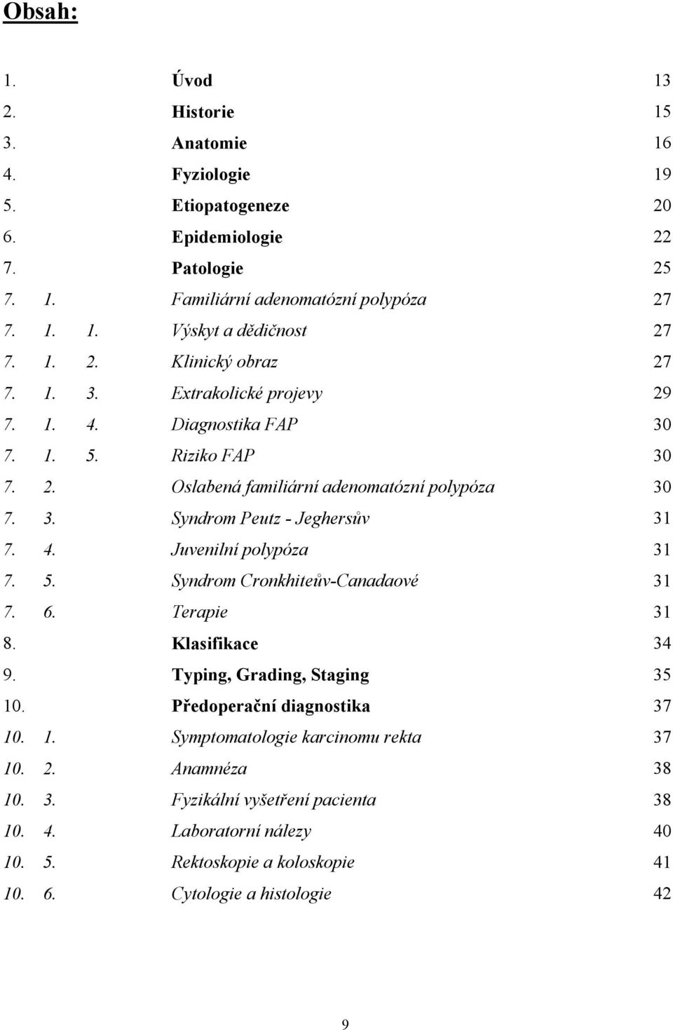 4. Juvenilní polypóza 31 7. 5. Syndrom Cronkhiteův-Canadaové 31 7. 6. Terapie 31 8. Klasifikace 34 9. Typing, Grading, Staging 35 10. Předoperační diagnostika 37 10. 1. Symptomatologie karcinomu rekta 37 10.