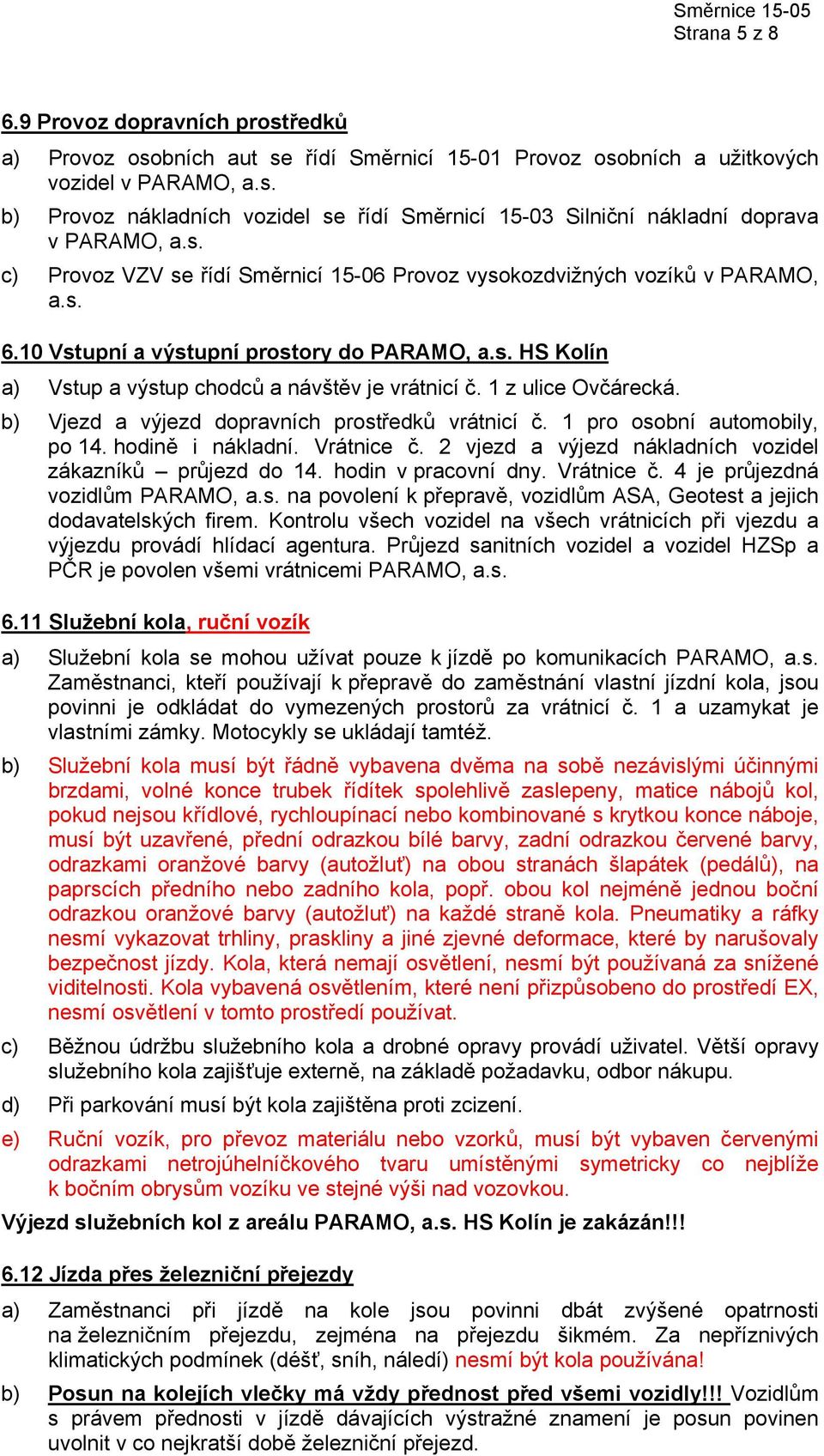 1 z ulice Ovčárecká. b) Vjezd a výjezd dopravních prostředků vrátnicí č. 1 pro osobní automobily, po 14. hodině i nákladní. Vrátnice č. 2 vjezd a výjezd nákladních vozidel zákazníků průjezd do 14.