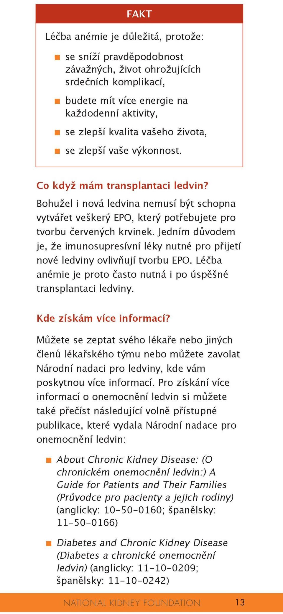 Jedním důvodem je, že imunosupresívní léky nutné pro přijetí nové ledviny ovlivňují tvorbu EPO. Léčba anémie je proto často nutná i po úspěšné transplantaci ledviny. Kde získám více informací?