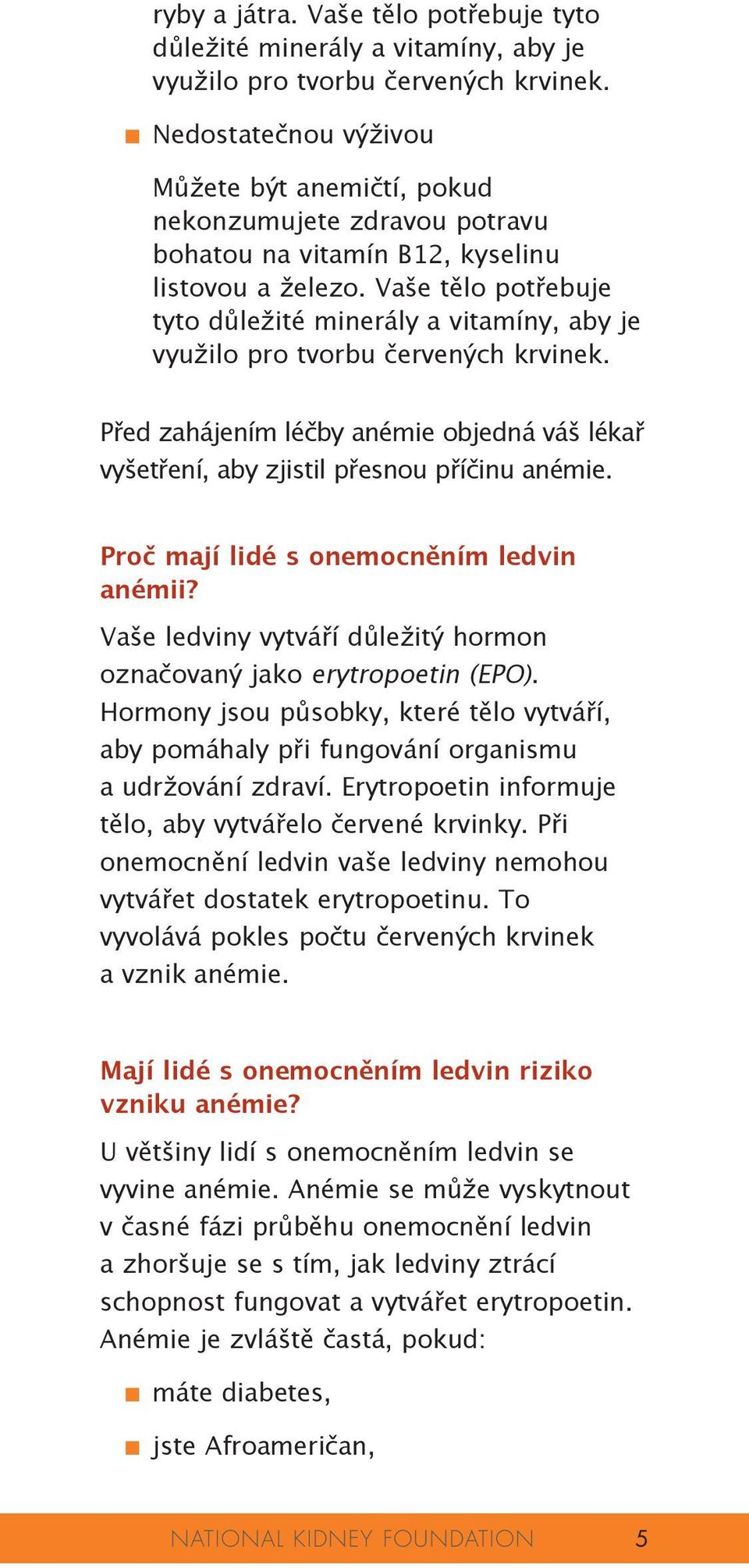 Vaše tělo potřebuje tyto důležité minerály a vitamíny, aby je využilo pro tvorbu červených krvinek. Před zahájením léčby anémie objedná váš lékař vyšetření, aby zjistil přesnou příčinu anémie.