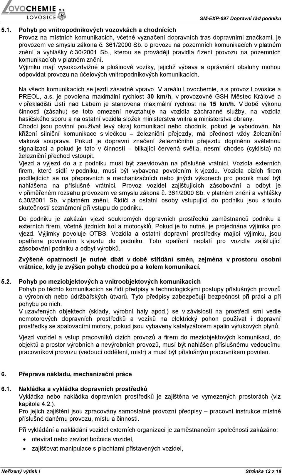 Výjimku mají vysokozdvižné a plošinové vozíky, jejichž výbava a oprávnění obsluhy mohou odpovídat provozu na účelových vnitropodnikových komunikacích. Na všech komunikacích se jezdí zásadně vpravo.