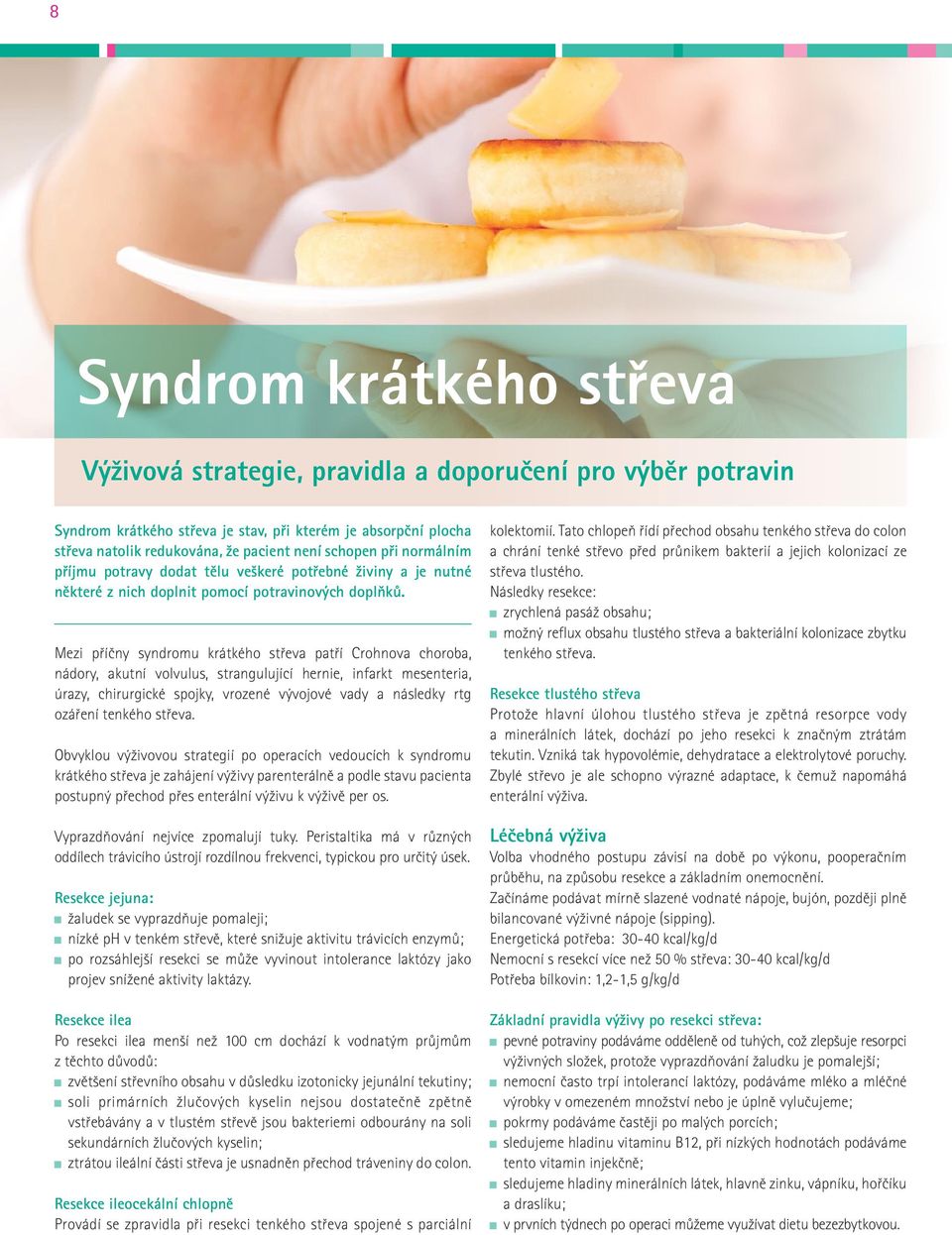 Mezi příčny syndromu krátkého střeva patří Crohnova choroba, nádory, akutní volvulus, strangulující hernie, infarkt mesenteria, úrazy, chirurgické spojky, vrozené vývojové vady a následky rtg ozáření