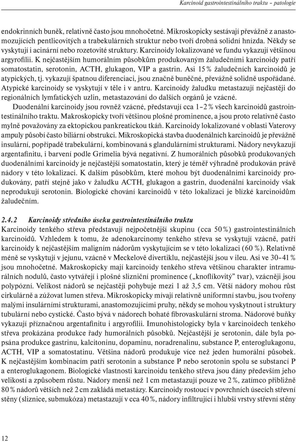 Karcinoidy lokalizované ve fundu vykazují většinou argyrofilii. K nejčastějším humorálním působkům produkovaným žaludečními karcinoidy patří somatostatin, serotonin, ACTH, glukagon, VIP a gastrin.