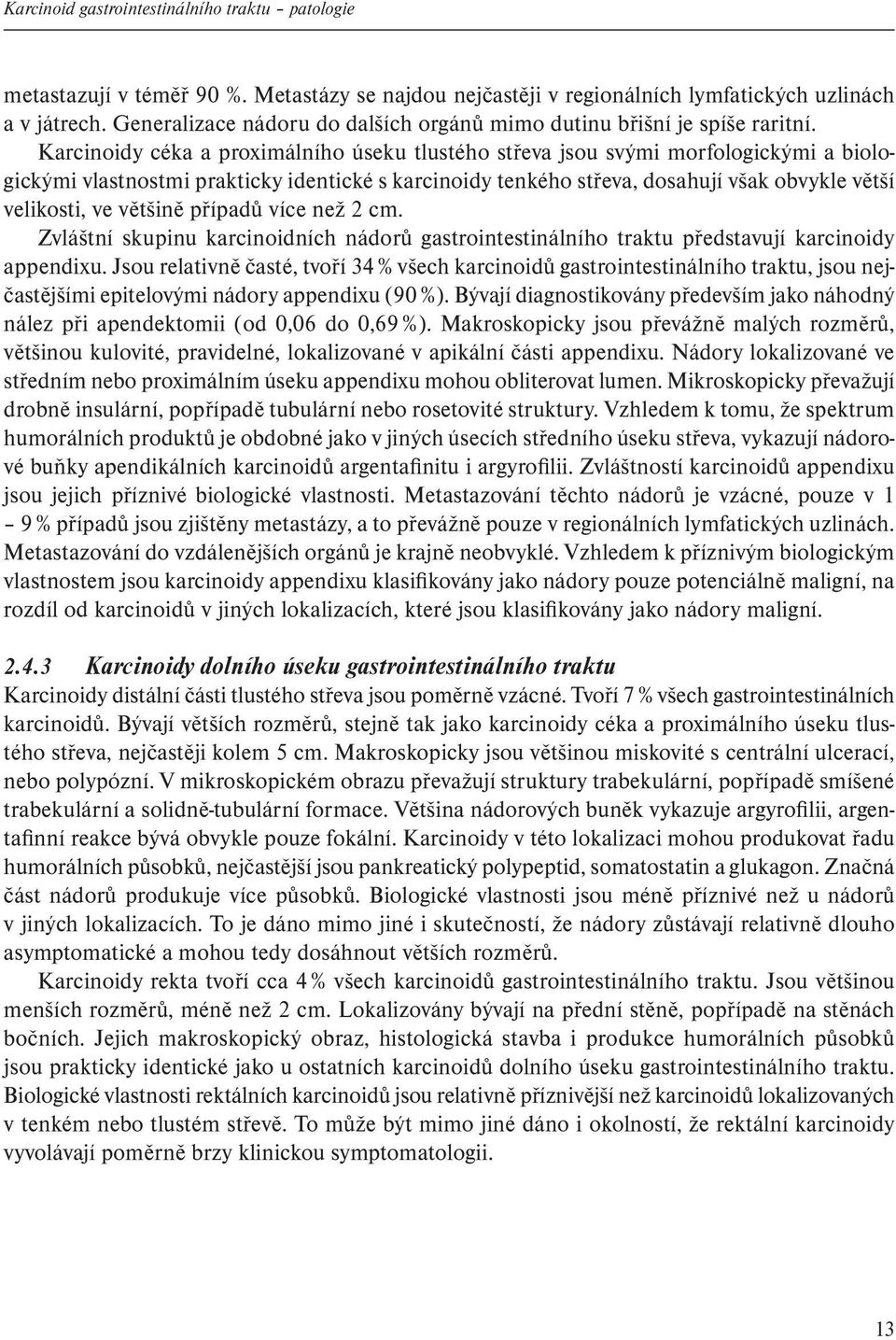 Karcinoidy céka a proximálního úseku tlustého střeva jsou svými morfologickými a biologickými vlastnostmi prakticky identické s karcinoidy tenkého střeva, dosahují však obvykle větší velikosti, ve