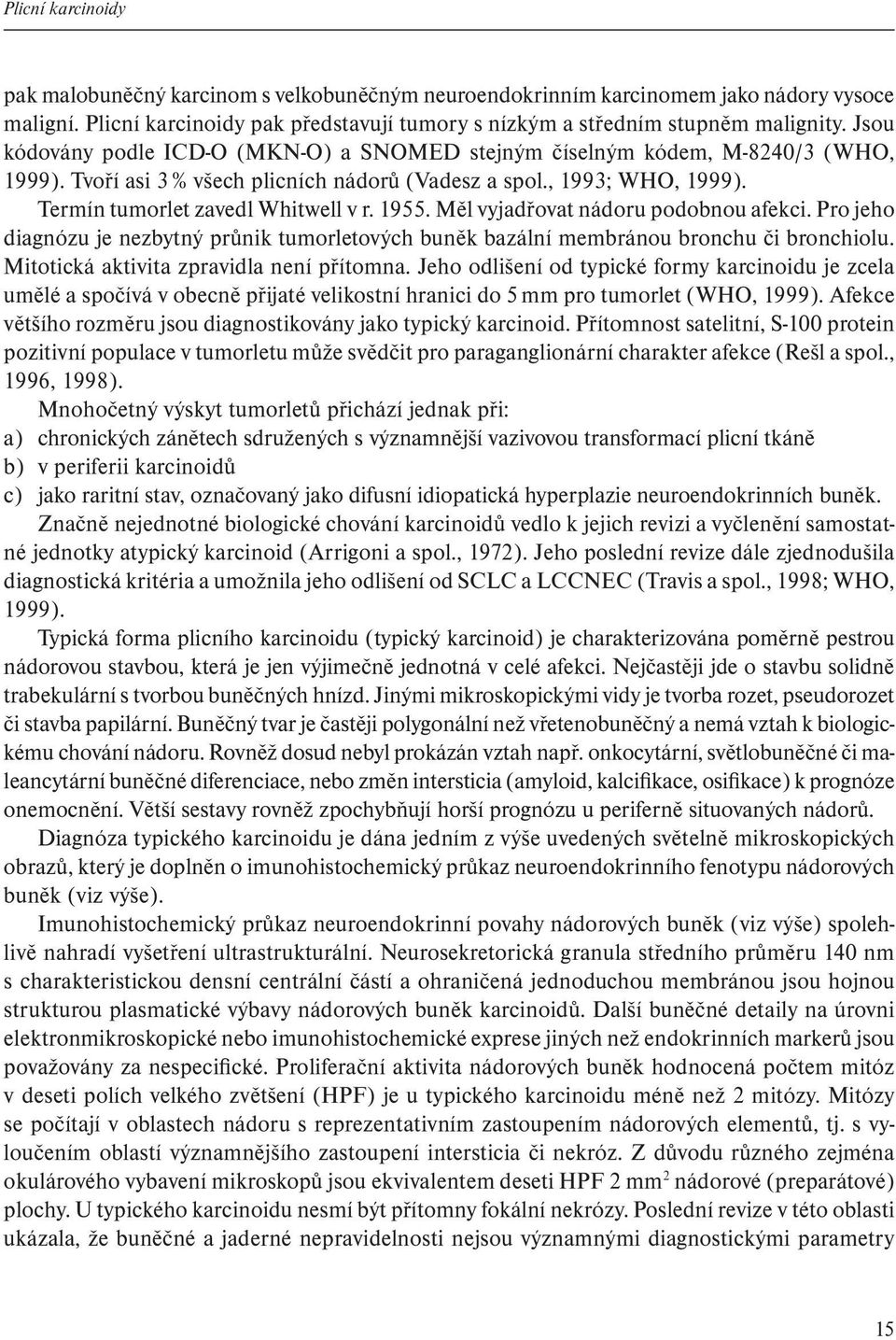 1955. Měl vyjadřovat nádoru podobnou afekci. Pro jeho diagnózu je nezbytný průnik tumorletových buněk bazální membránou bronchu či bronchiolu. Mitotická aktivita zpravidla není přítomna.