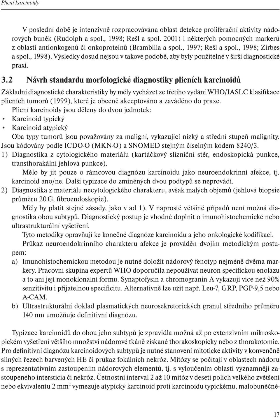 Výsledky dosud nejsou v takové podobě, aby byly použitelné v širší diagnostické praxi. 3.