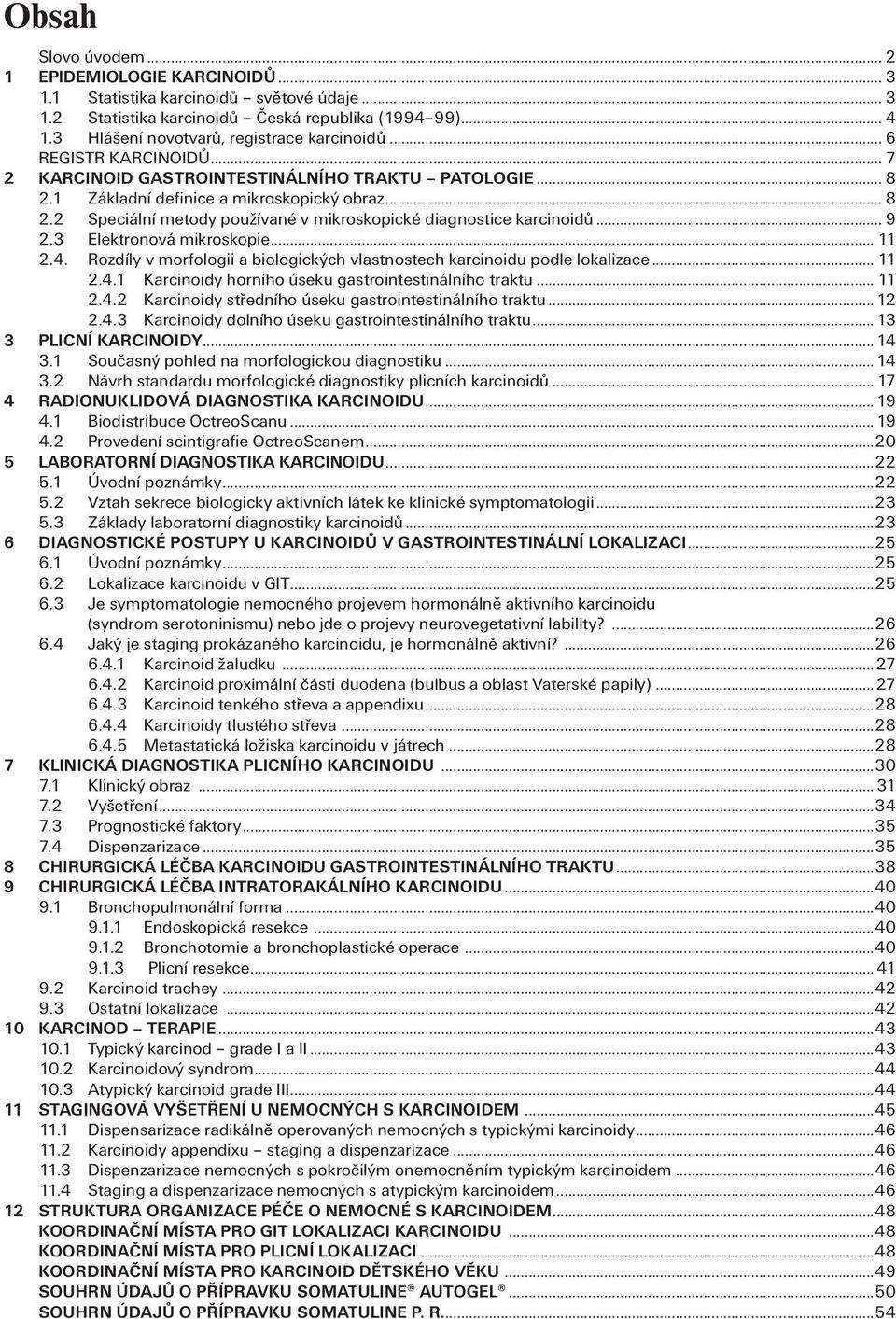 .. 9 2.3 Elektronová mikroskopie... 11 2.4. Rozdíly v morfologii a biologických vlastnostech karcinoidu podle lokalizace... 11 2.4.1 Karcinoidy horního úseku gastrointestinálního traktu... 11 2.4.2 Karcinoidy středního úseku gastrointestinálního traktu.