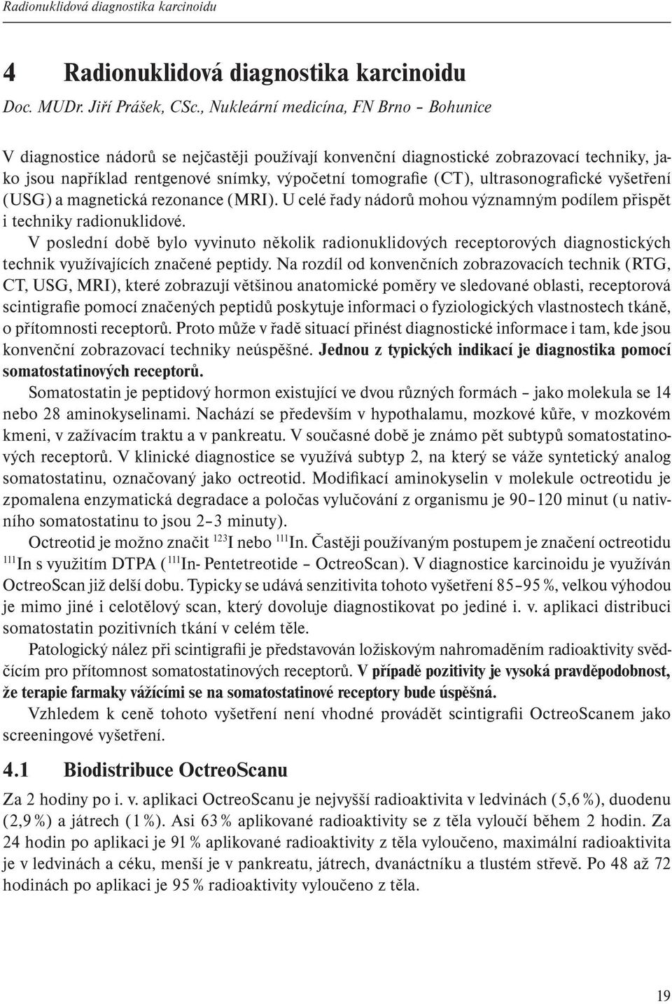 ultrasonografické vyšetření (USG) a magnetická rezonance (MRI). U celé řady nádorů mohou významným podílem přispět i techniky radionuklidové.