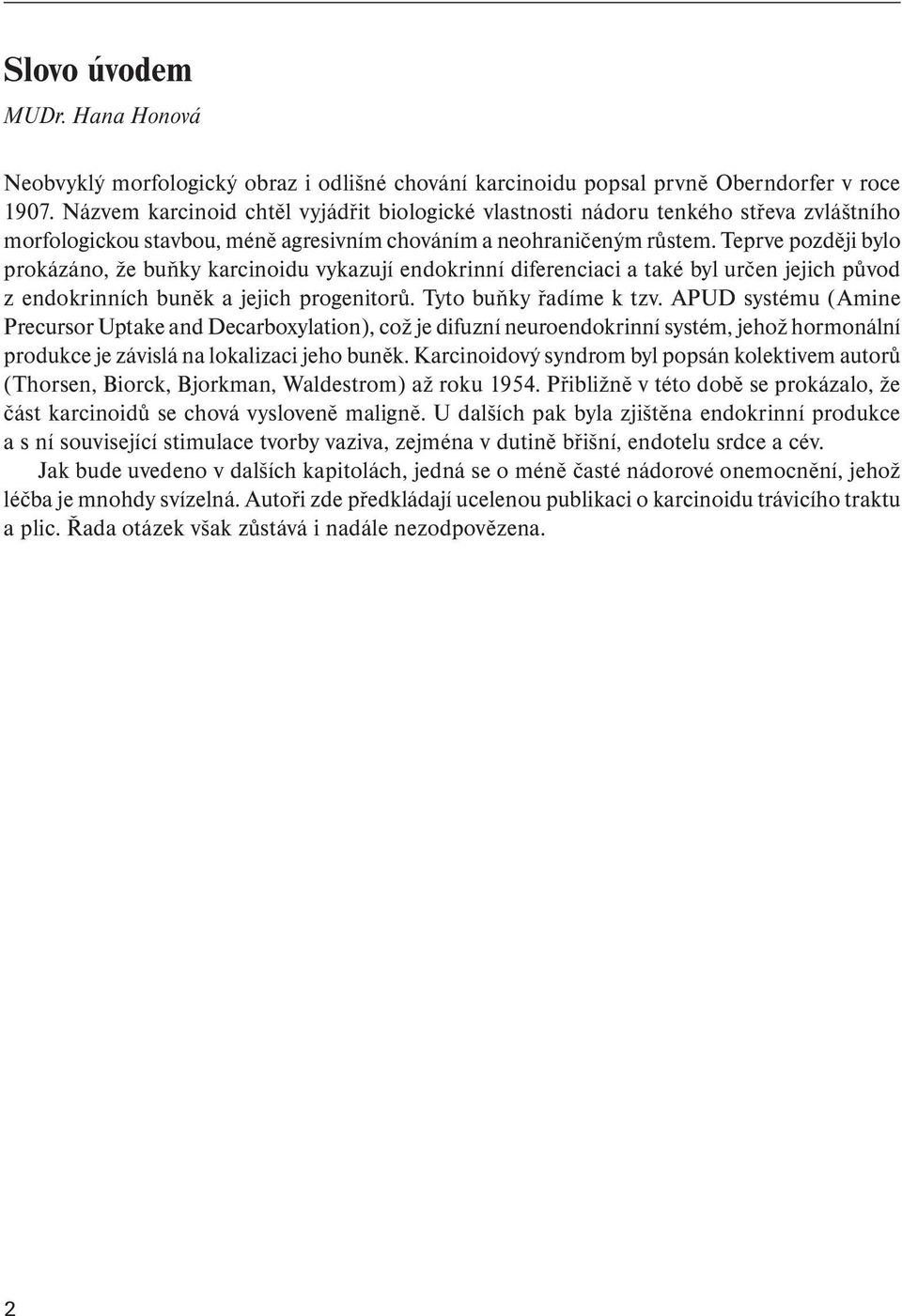 Teprve později bylo prokázáno, že buňky karcinoidu vykazují endokrinní diferenciaci a také byl určen jejich původ z endokrinních buněk a jejich progenitorů. Tyto buňky řadíme k tzv.