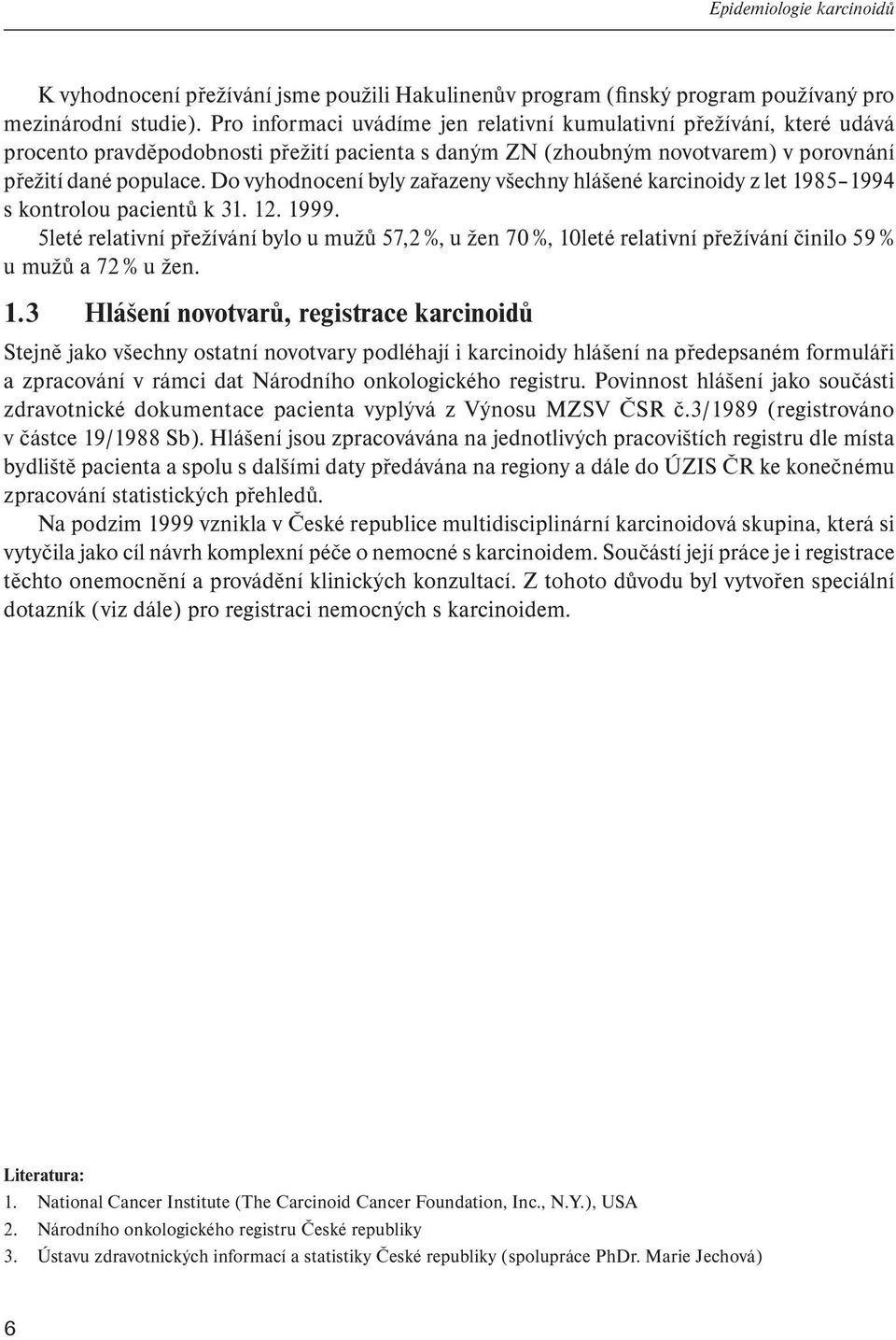 Do vyhodnocení byly zařazeny všechny hlášené karcinoidy z let 1985 1994 s kontrolou pacientů k 31. 12. 1999.