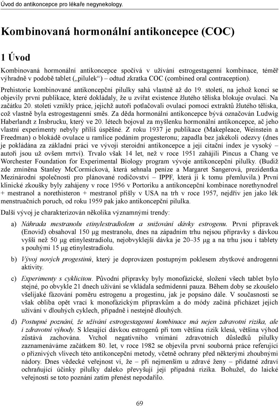 století, na jehož konci se objevily první publikace, které dokládaly, že u zvířat existence žlutého tělíska blokuje ovulaci. Na začátku 20.