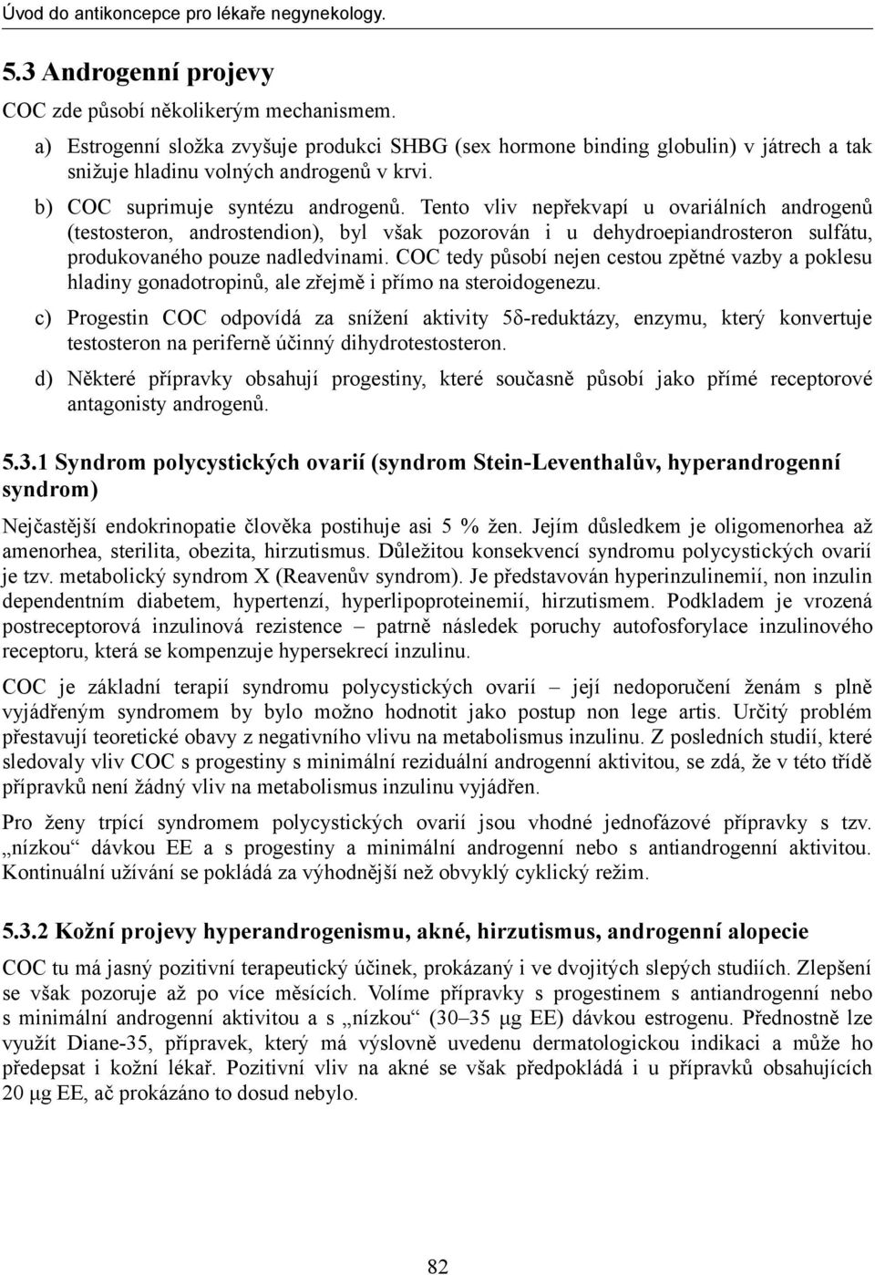 COC tedy působí nejen cestou zpětné vazby a poklesu hladiny gonadotropinů, ale zřejmě i přímo na steroidogenezu.