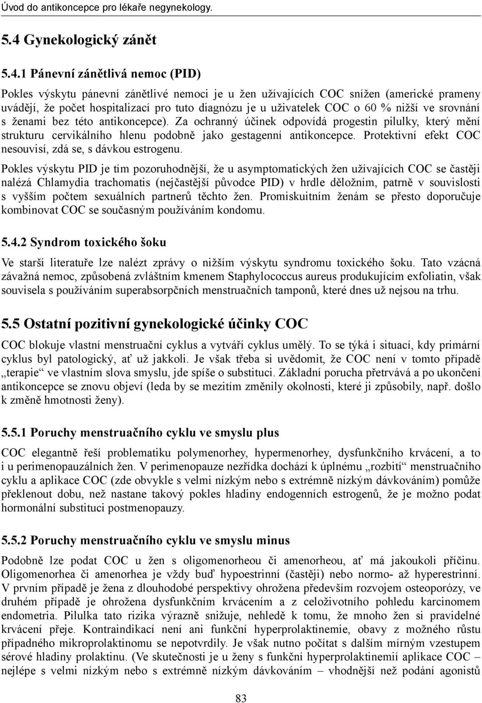 Za ochranný účinek odpovídá progestin pilulky, který mění strukturu cervikálního hlenu podobně jako gestagenní antikoncepce. Protektivní efekt COC nesouvisí, zdá se, s dávkou estrogenu.