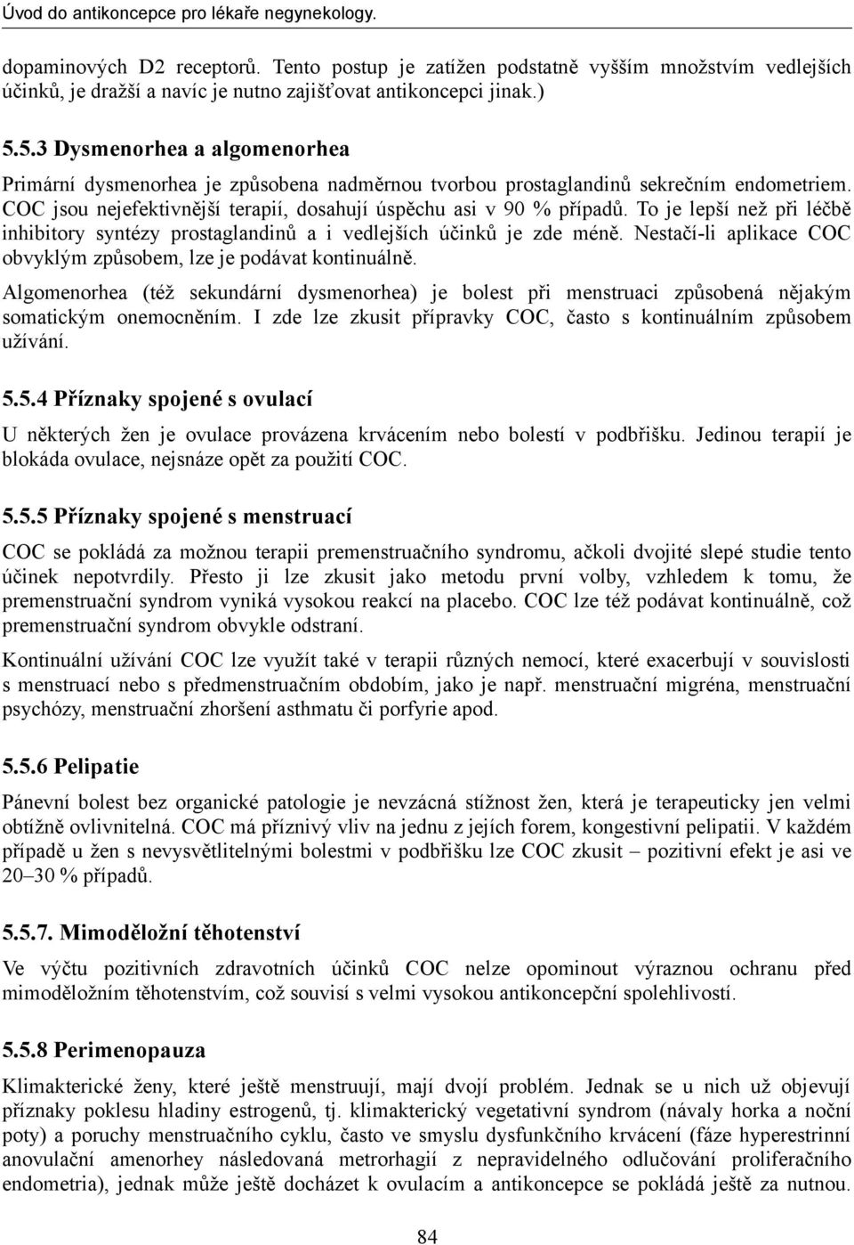 To je lepší než při léčbě inhibitory syntézy prostaglandinů a i vedlejších účinků je zde méně. Nestačí-li aplikace COC obvyklým způsobem, lze je podávat kontinuálně.