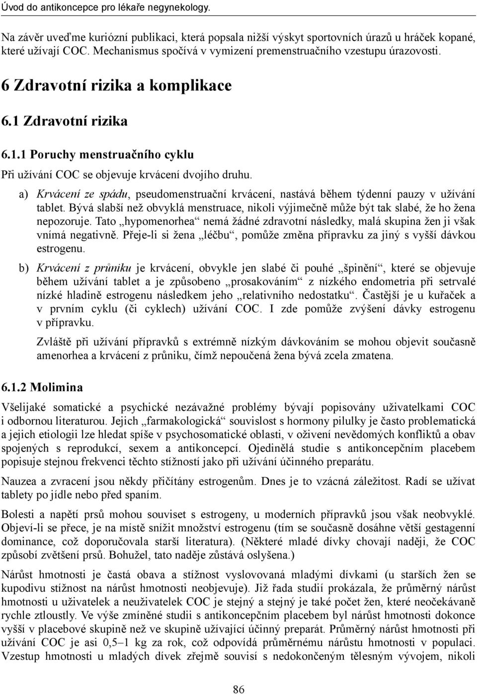 a) Krvácení ze spádu, pseudomenstruační krvácení, nastává během týdenní pauzy v užívání tablet. Bývá slabší než obvyklá menstruace, nikoli výjimečně může být tak slabé, že ho žena nepozoruje.