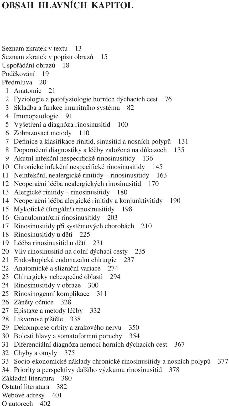 Doporučení diagnostiky a léčby založená na důkazech 135 9 Akutní infekční nespecifické rinosinusitidy 136 10 Chronické infekční nespecifické rinosinusitidy 145 11 Neinfekční, nealergické rinitidy