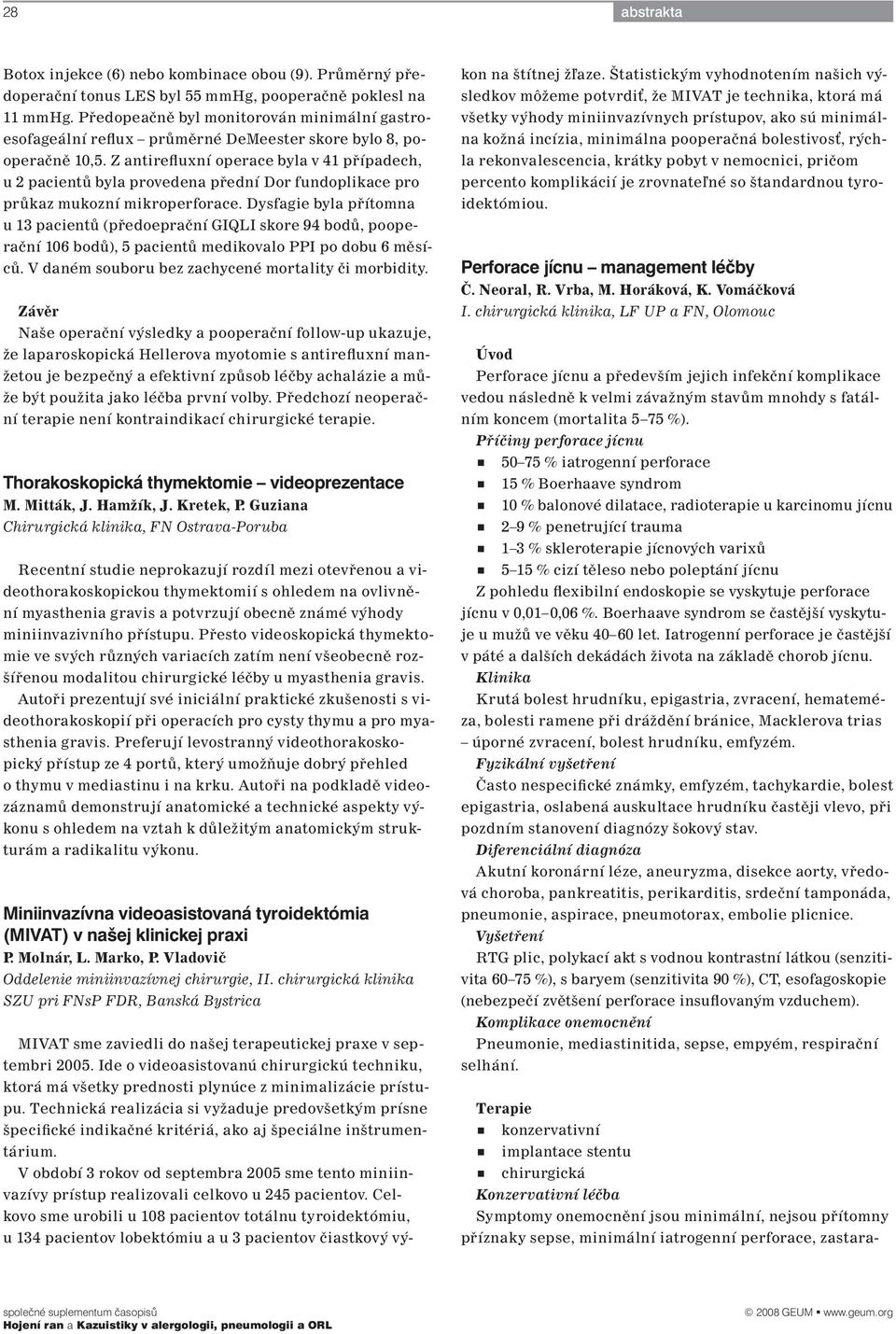 Předopeačně byl monitorován minimální gastroesofageální reflux průměrné DeMeester skore bylo 8, pooperačně 10,5.