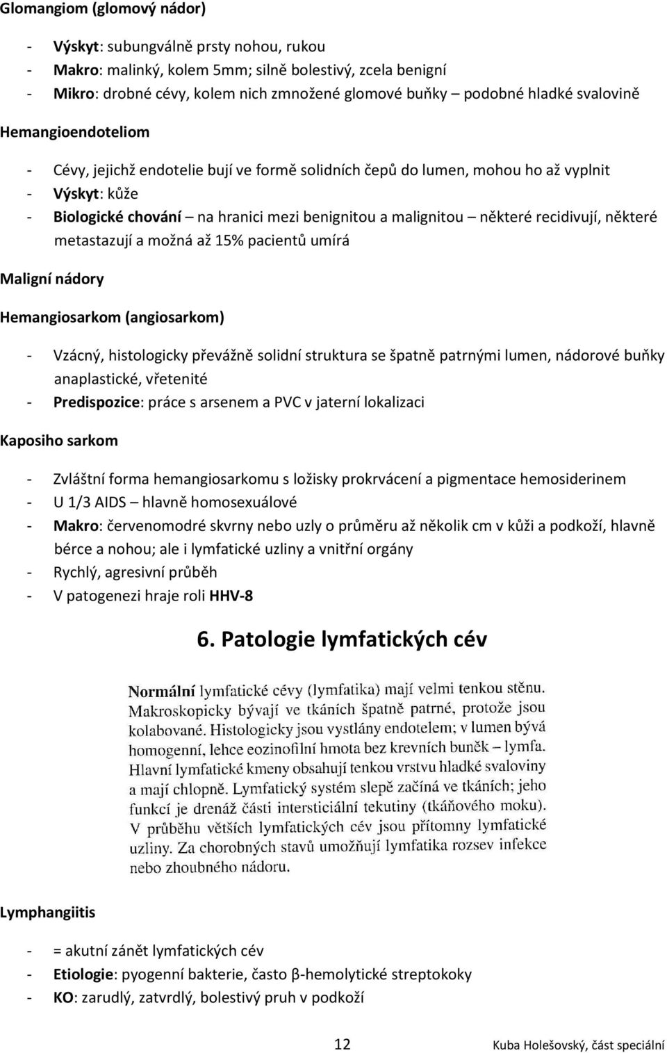 recidivují, některé metastazují a možná až 15% pacientů umírá Maligní nádory Hemangiosarkom (angiosarkom) - Vzácný, histologicky převážně solidní struktura se špatně patrnými lumen, nádorové buňky