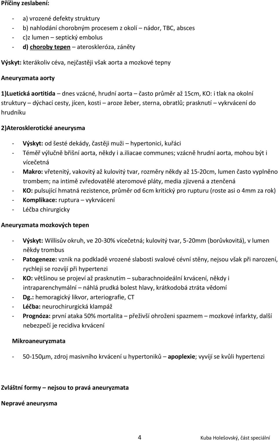 žeber, sterna, obratlů; prasknutí vykrvácení do hrudníku 2)Aterosklerotické aneurysma - Výskyt: od šesté dekády, častěji muži hypertonici, kuřáci - Téměř výlučně břišní aorta, někdy i a.