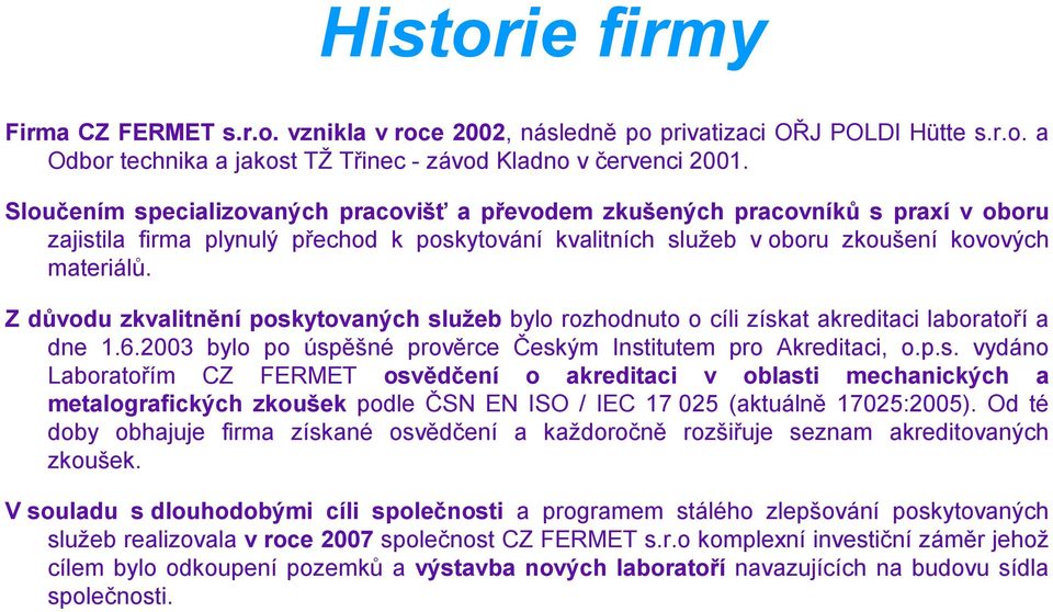 Z důvodu zkvalitnění poskytovaných služeb bylo rozhodnuto o cíli získat akreditaci laboratoří a dne 1.6.2003 bylo po úspěšné prověrce Českým Institutem pro Akreditaci, o.p.s. vydáno Laboratořím CZ FERMET osvědčení o akreditaci v oblasti mechanických a metalografických zkoušek podle ČSN EN ISO / IEC 17 025 (aktuálně 17025:2005).