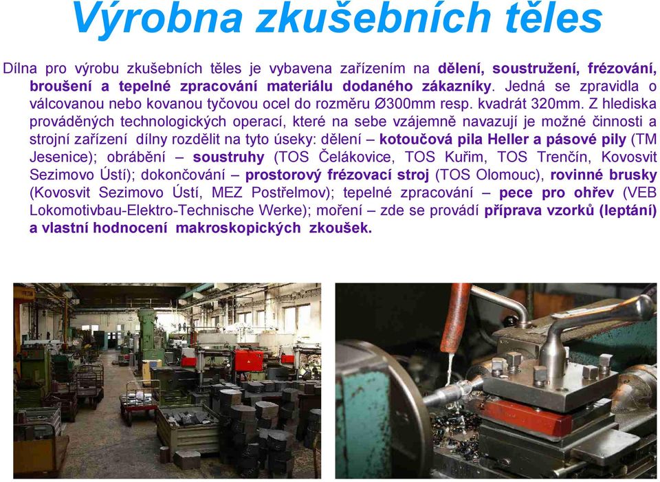 Z hlediska prováděných technologických operací, které na sebe vzájemně navazují je možné činnosti a strojní zařízení dílny rozdělit na tyto úseky: dělení kotoučová pila Heller a pásové pily (TM