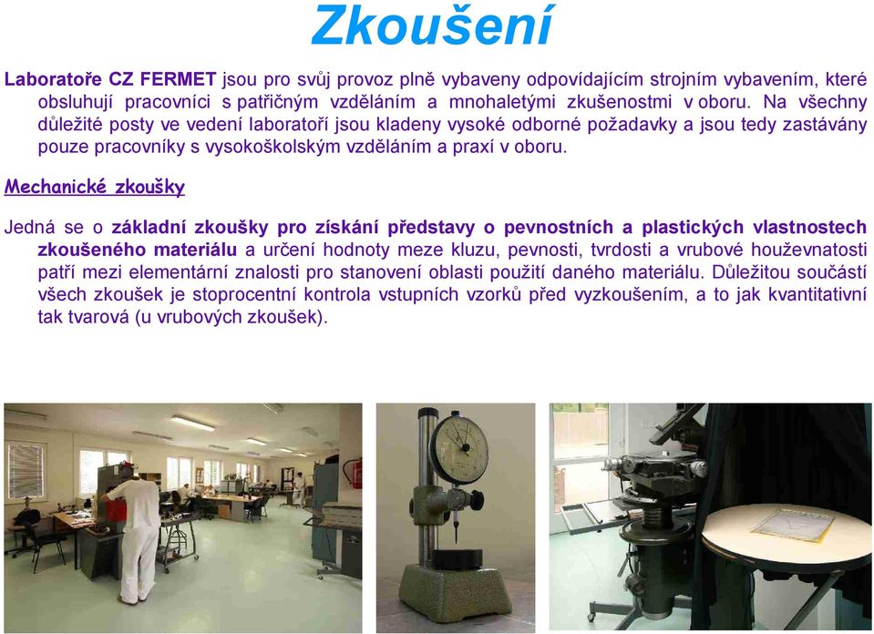 Mechanické zkoušky Jedná se o základní zkoušky pro získání představy o pevnostních a plastických vlastnostech zkoušeného materiálu a určení hodnoty meze kluzu, pevnosti, tvrdosti a vrubové