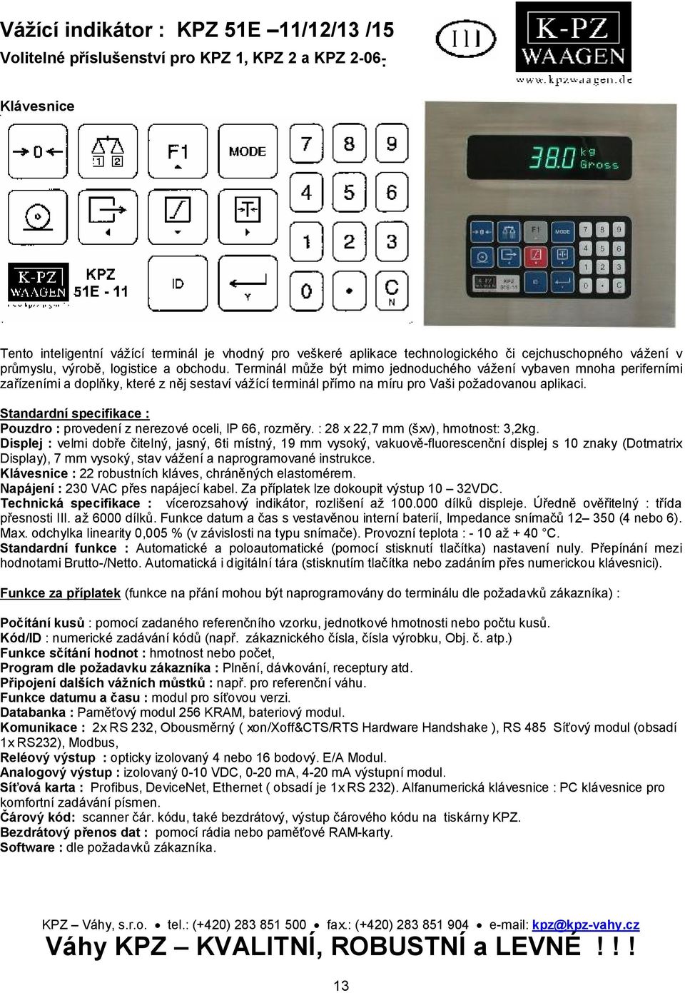 Terminál může být mimo jednoduchého vážení vybaven mnoha periferními zařízeními a doplňky, které z něj sestaví vážící terminál přímo na míru pro Vaši požadovanou aplikaci.